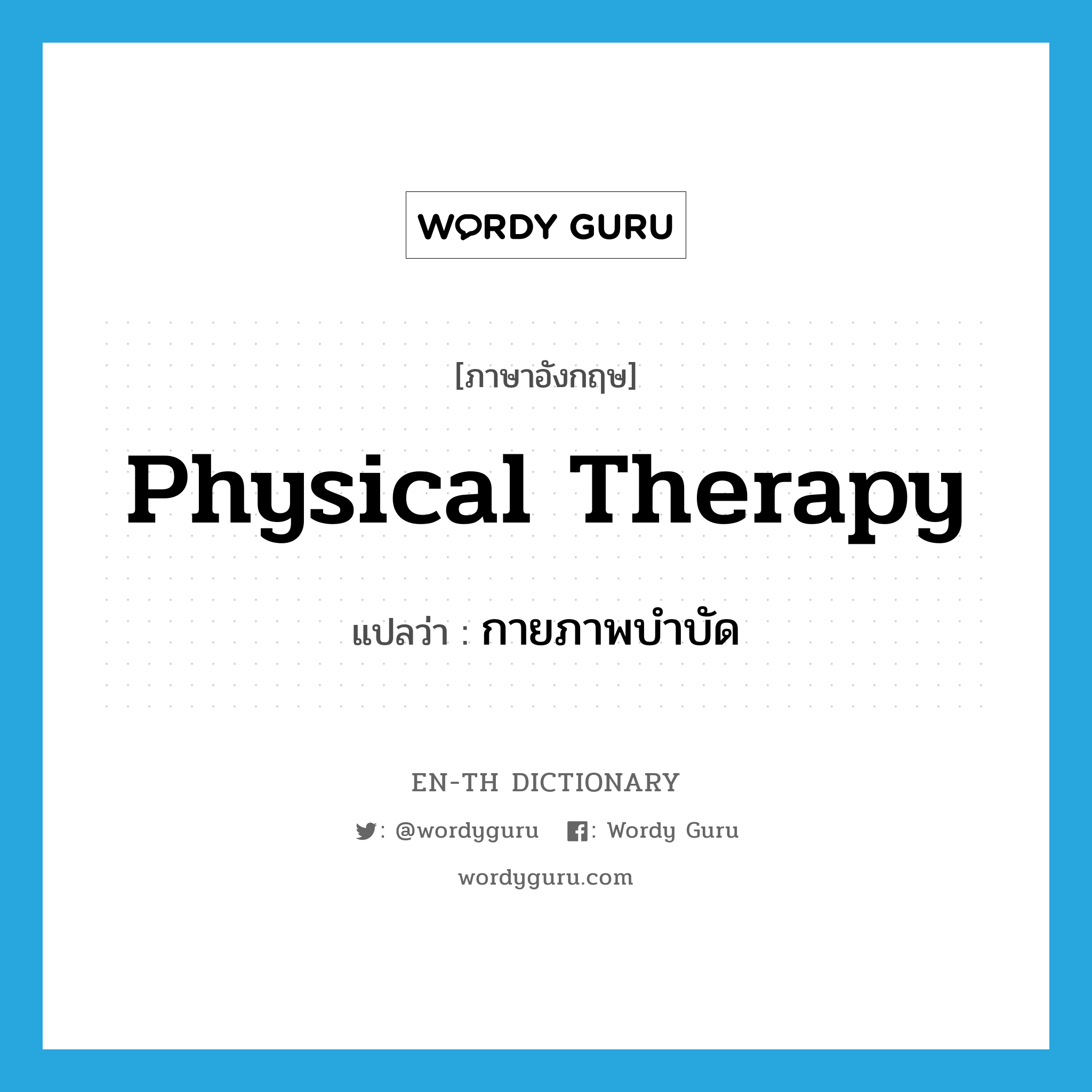 physical therapy แปลว่า?, คำศัพท์ภาษาอังกฤษ physical therapy แปลว่า กายภาพบำบัด ประเภท N หมวด N