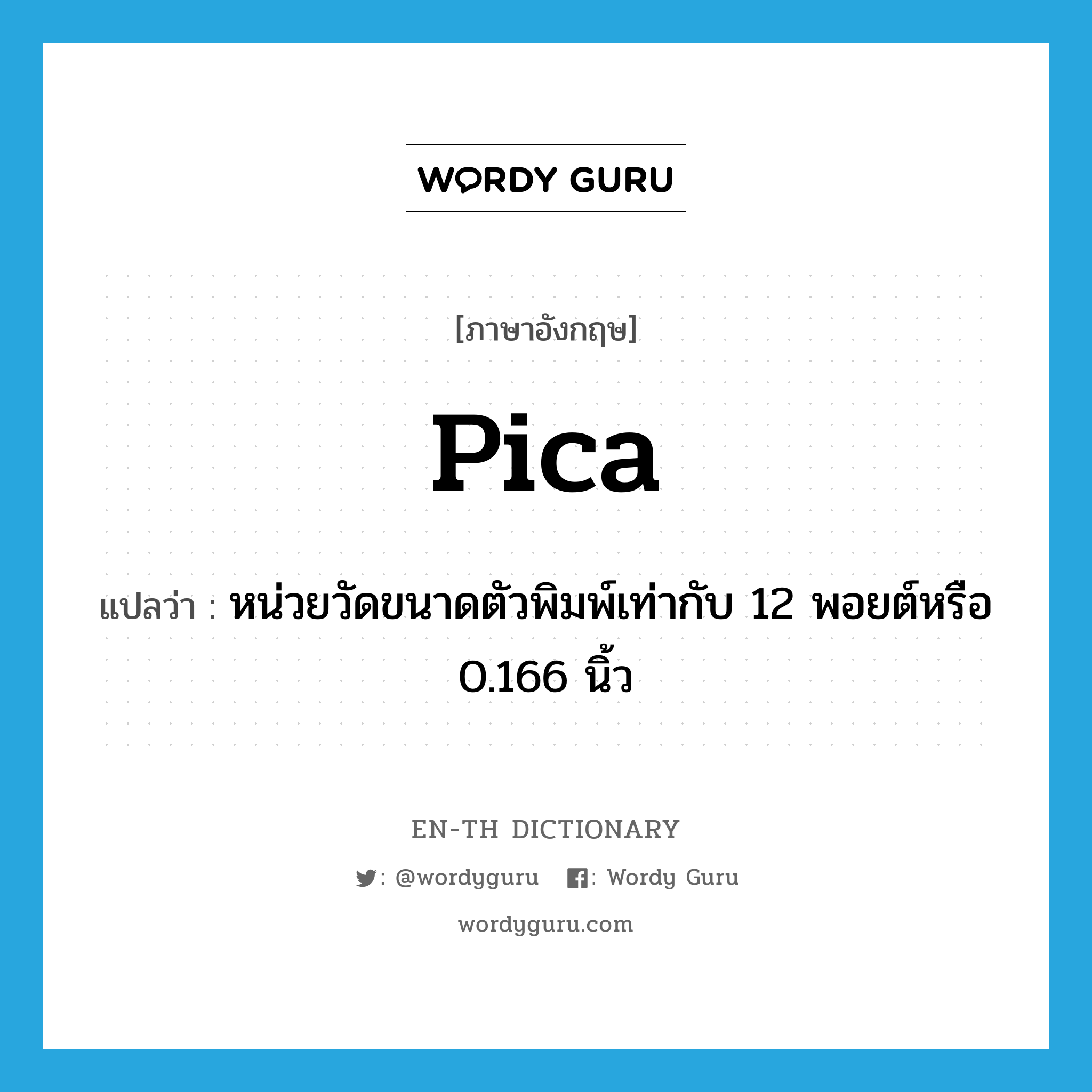 pica แปลว่า?, คำศัพท์ภาษาอังกฤษ pica แปลว่า หน่วยวัดขนาดตัวพิมพ์เท่ากับ 12 พอยต์หรือ 0.166 นิ้ว ประเภท N หมวด N