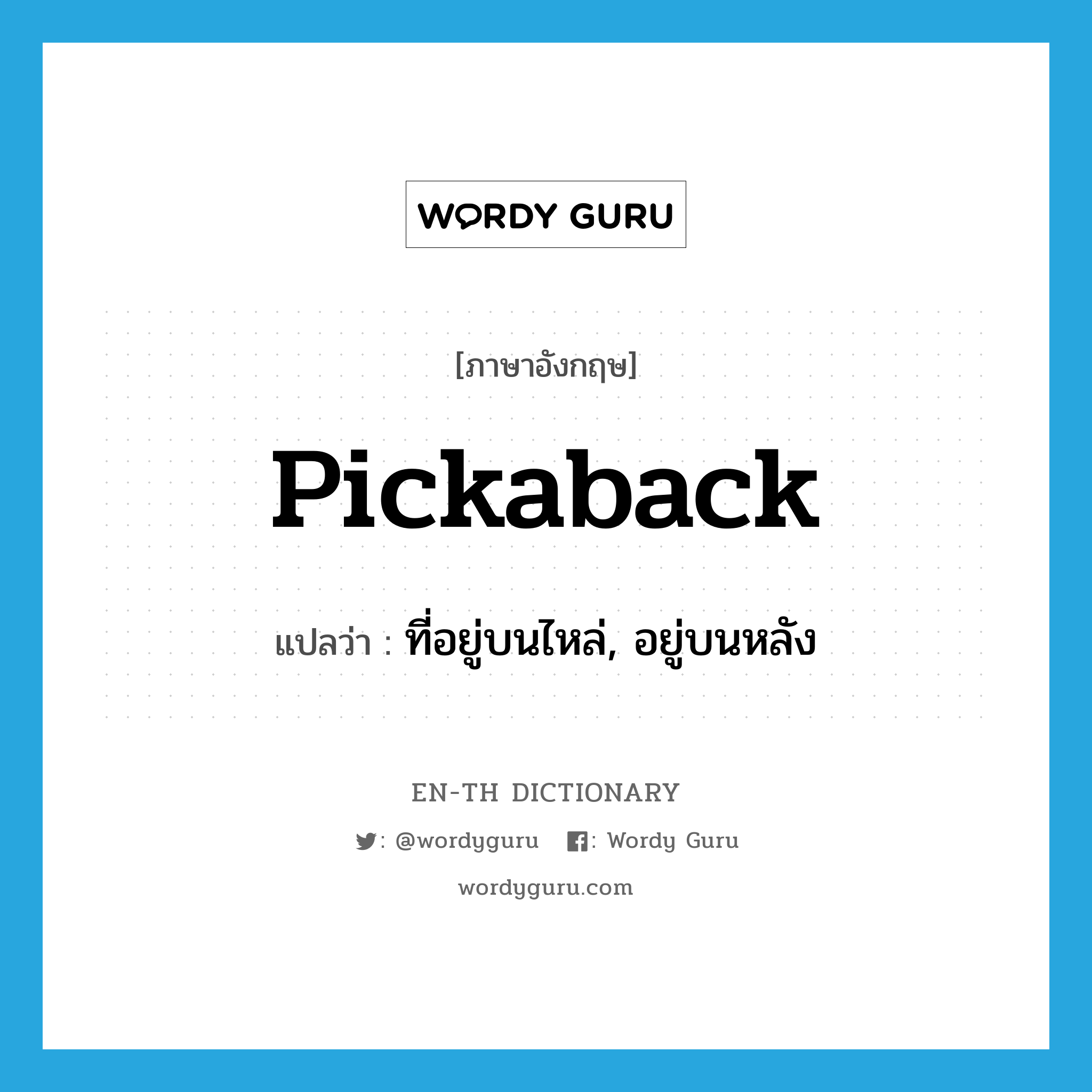 pickaback แปลว่า?, คำศัพท์ภาษาอังกฤษ pickaback แปลว่า ที่อยู่บนไหล่, อยู่บนหลัง ประเภท ADJ หมวด ADJ