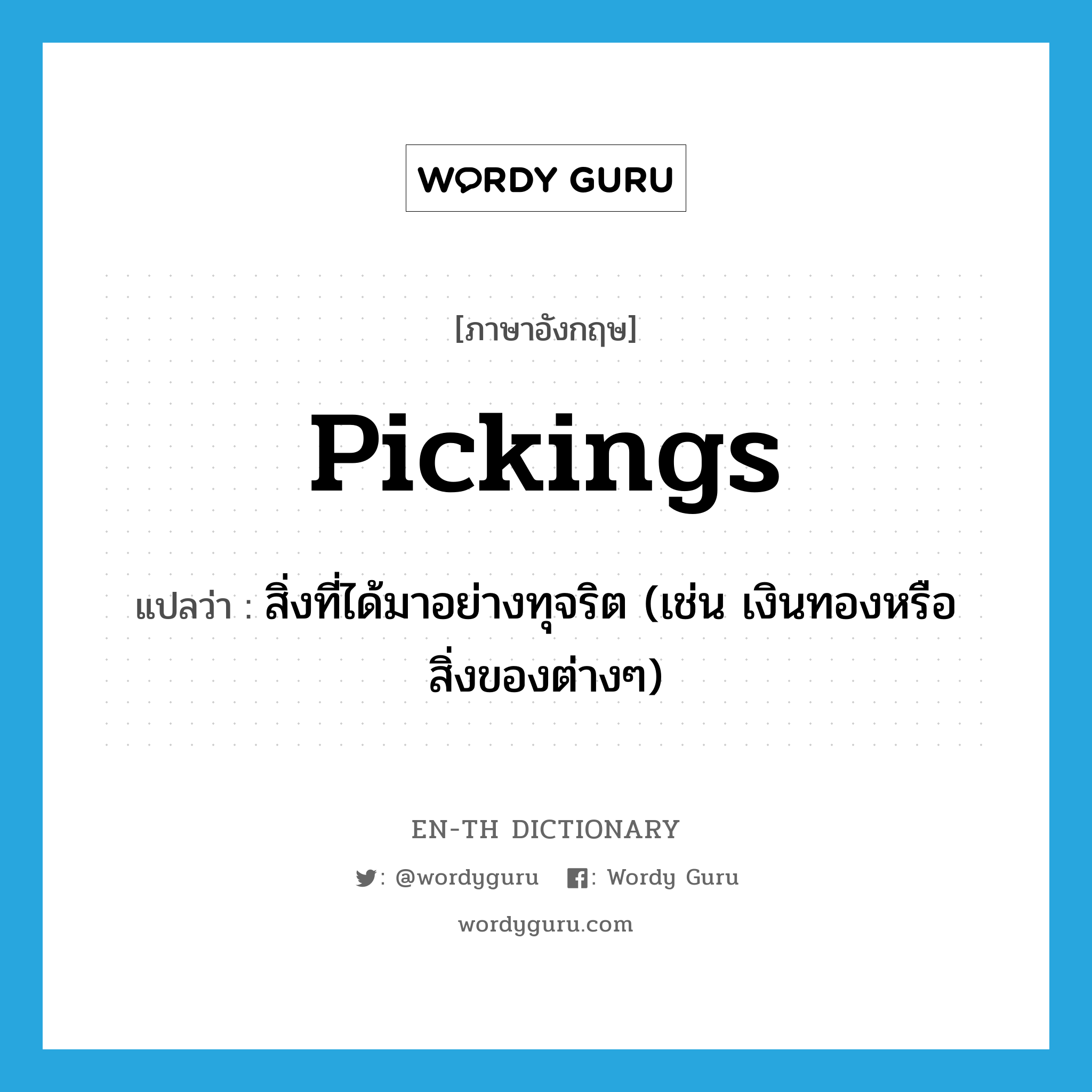 pickings แปลว่า?, คำศัพท์ภาษาอังกฤษ pickings แปลว่า สิ่งที่ได้มาอย่างทุจริต (เช่น เงินทองหรือสิ่งของต่างๆ) ประเภท N หมวด N