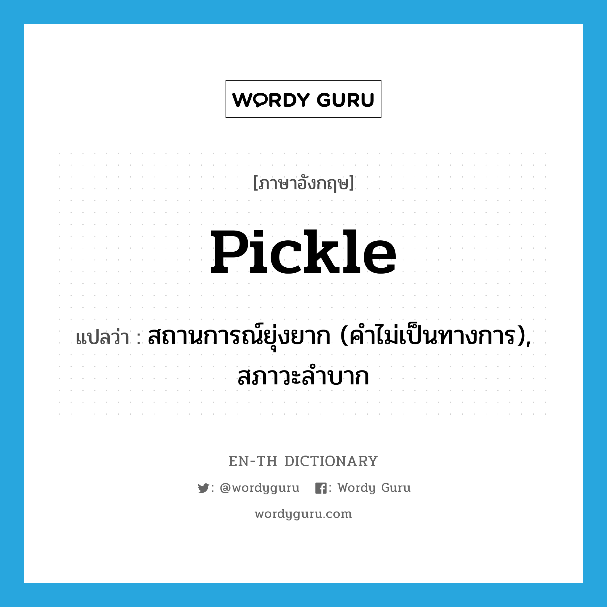 pickle แปลว่า?, คำศัพท์ภาษาอังกฤษ pickle แปลว่า สถานการณ์ยุ่งยาก (คำไม่เป็นทางการ), สภาวะลำบาก ประเภท N หมวด N