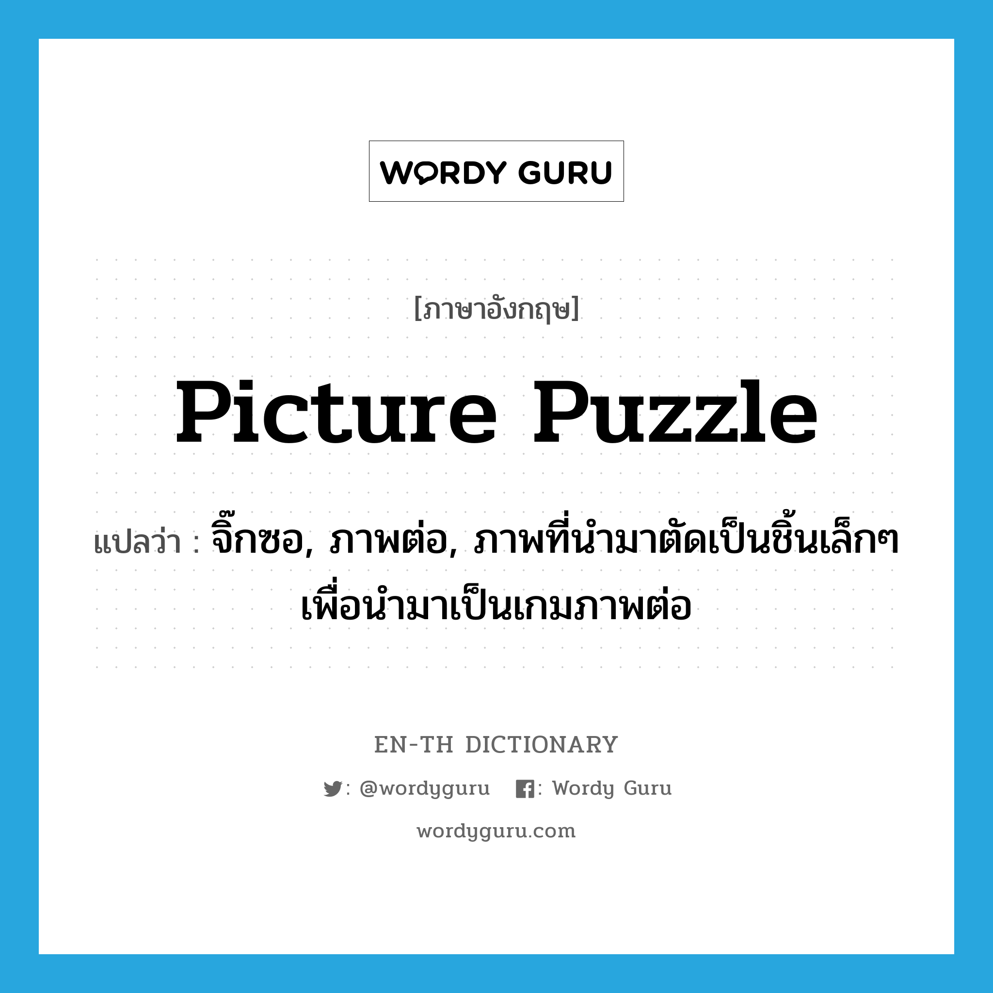 picture puzzle แปลว่า?, คำศัพท์ภาษาอังกฤษ picture puzzle แปลว่า จิ๊กซอ, ภาพต่อ, ภาพที่นำมาตัดเป็นชิ้นเล็กๆ เพื่อนำมาเป็นเกมภาพต่อ ประเภท N หมวด N