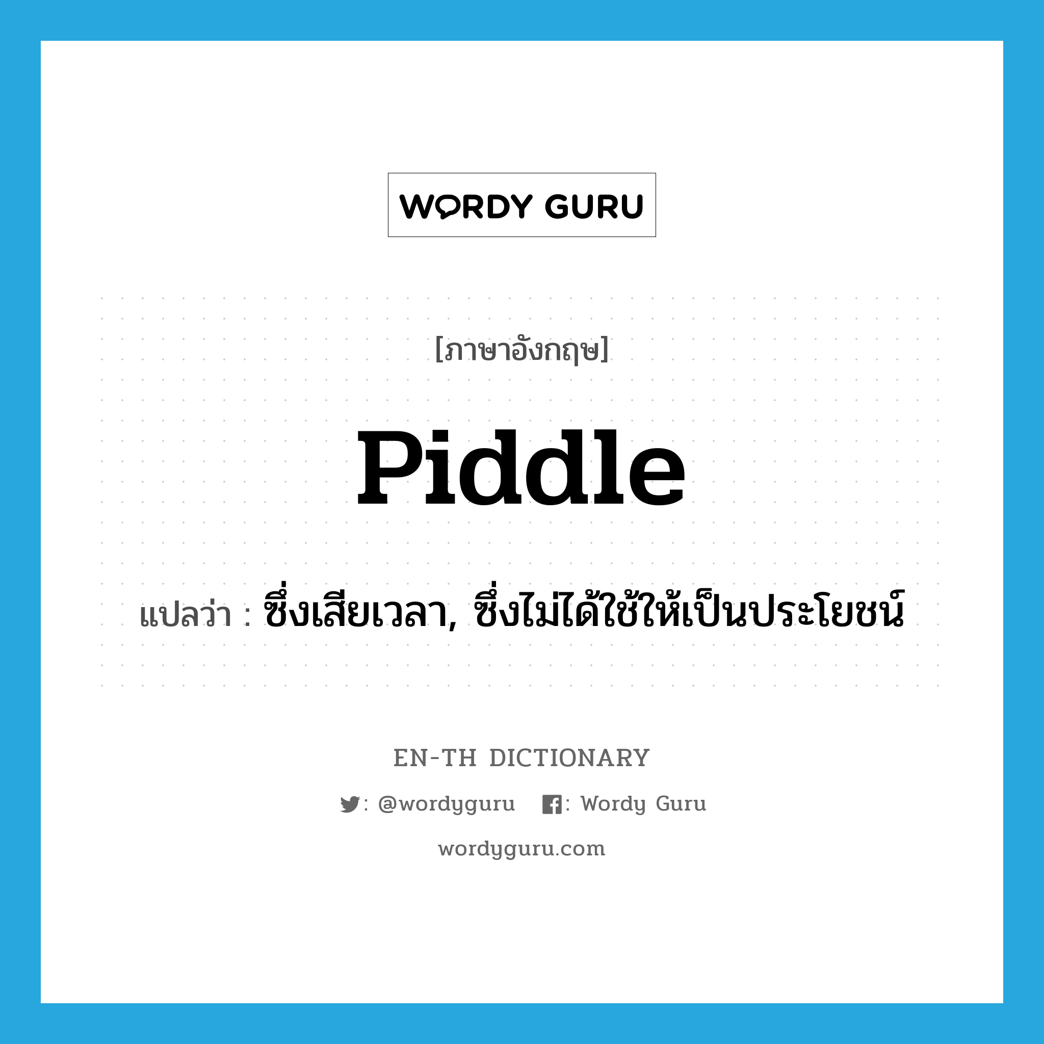 piddle แปลว่า?, คำศัพท์ภาษาอังกฤษ piddle แปลว่า ซึ่งเสียเวลา, ซึ่งไม่ได้ใช้ให้เป็นประโยชน์ ประเภท ADJ หมวด ADJ
