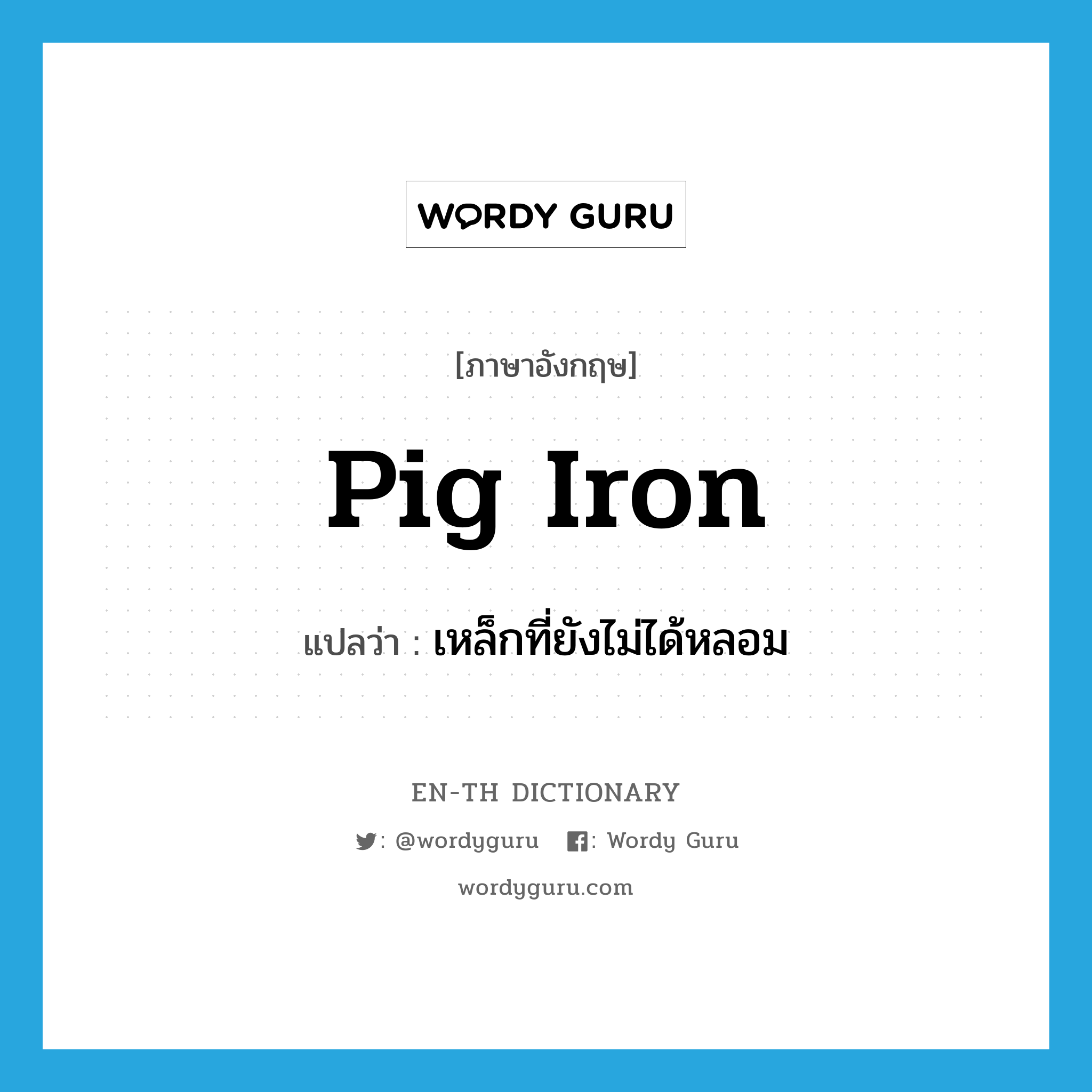 pig iron แปลว่า?, คำศัพท์ภาษาอังกฤษ pig iron แปลว่า เหล็กที่ยังไม่ได้หลอม ประเภท N หมวด N