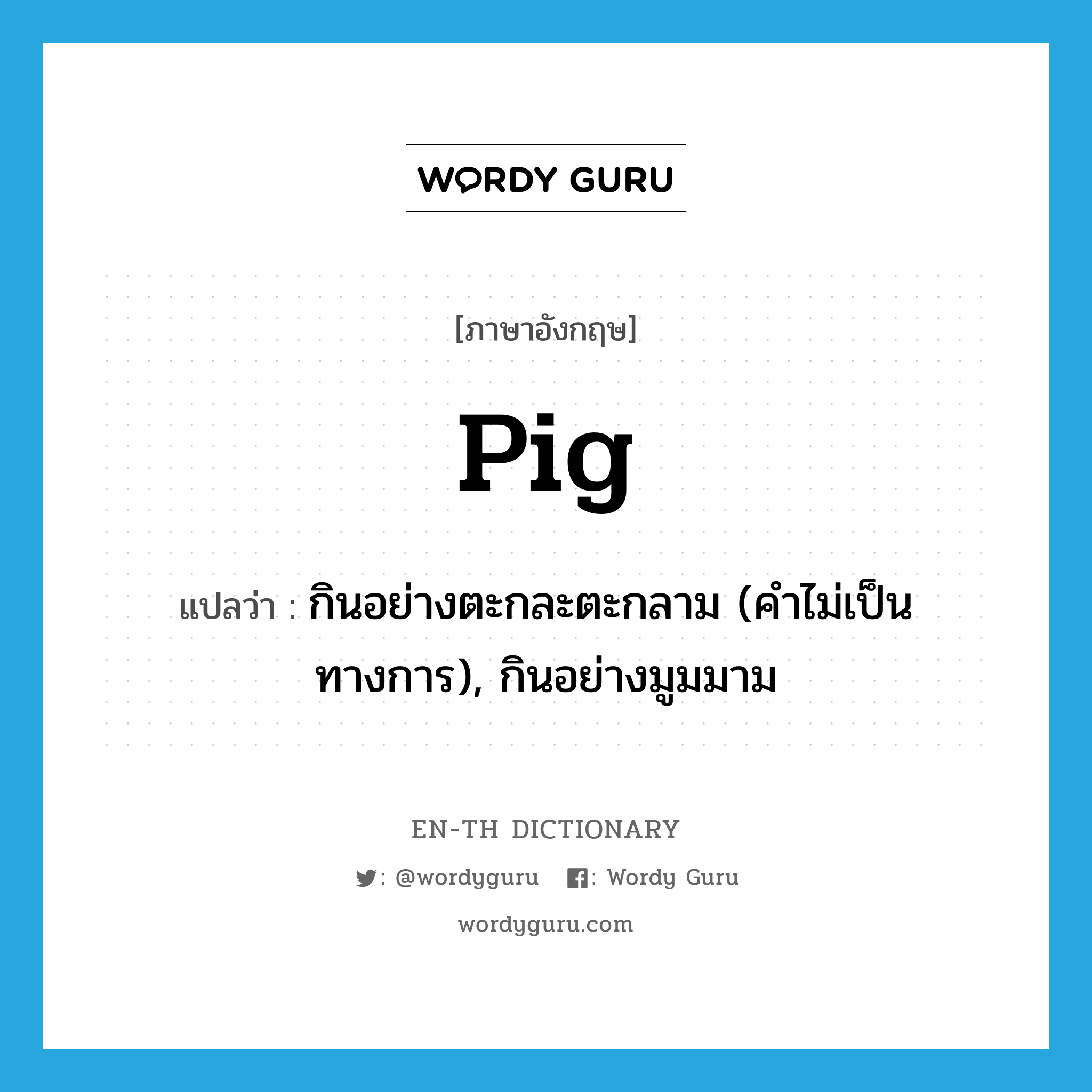 pig แปลว่า?, คำศัพท์ภาษาอังกฤษ pig แปลว่า กินอย่างตะกละตะกลาม (คำไม่เป็นทางการ), กินอย่างมูมมาม ประเภท VT หมวด VT