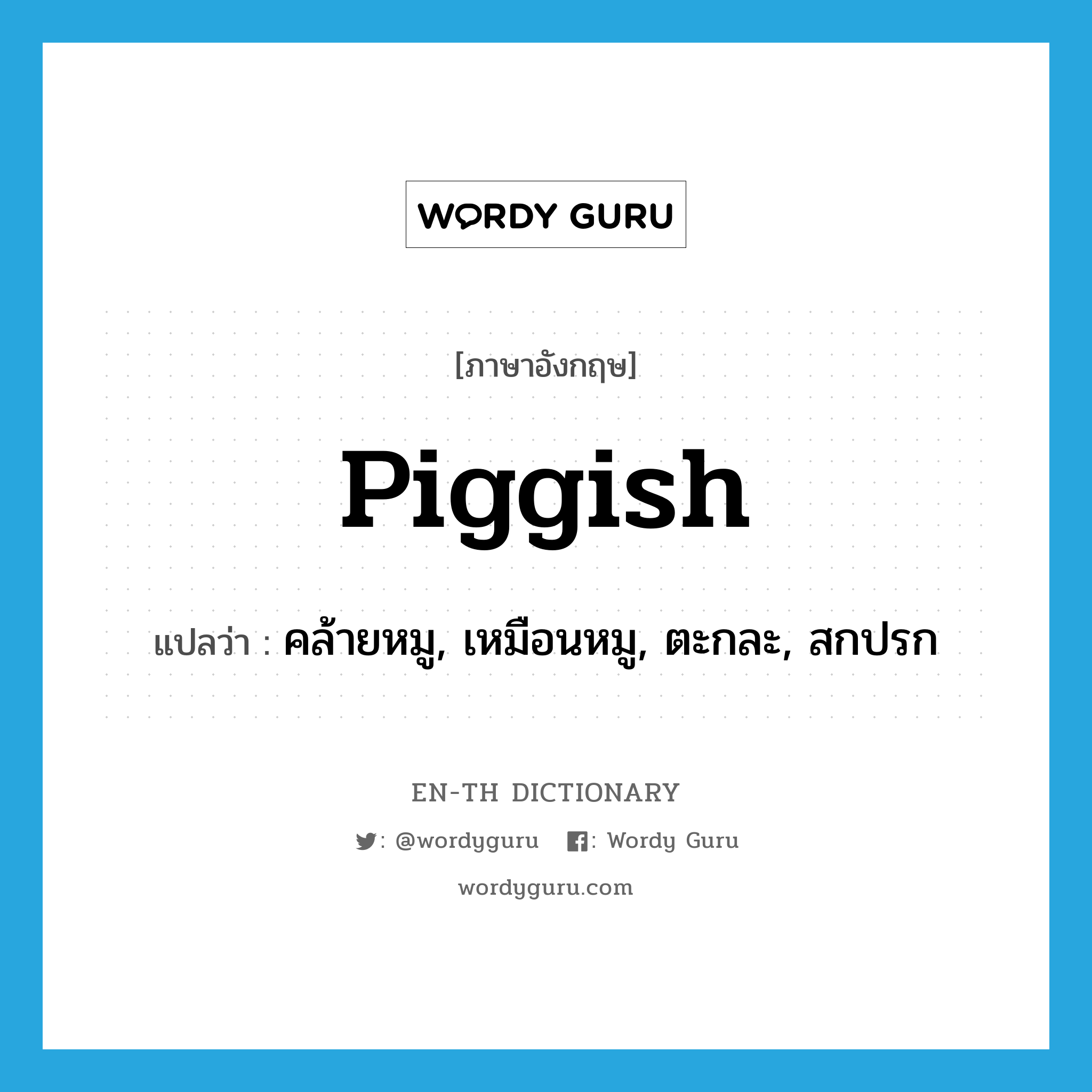 piggish แปลว่า?, คำศัพท์ภาษาอังกฤษ piggish แปลว่า คล้ายหมู, เหมือนหมู, ตะกละ, สกปรก ประเภท ADJ หมวด ADJ