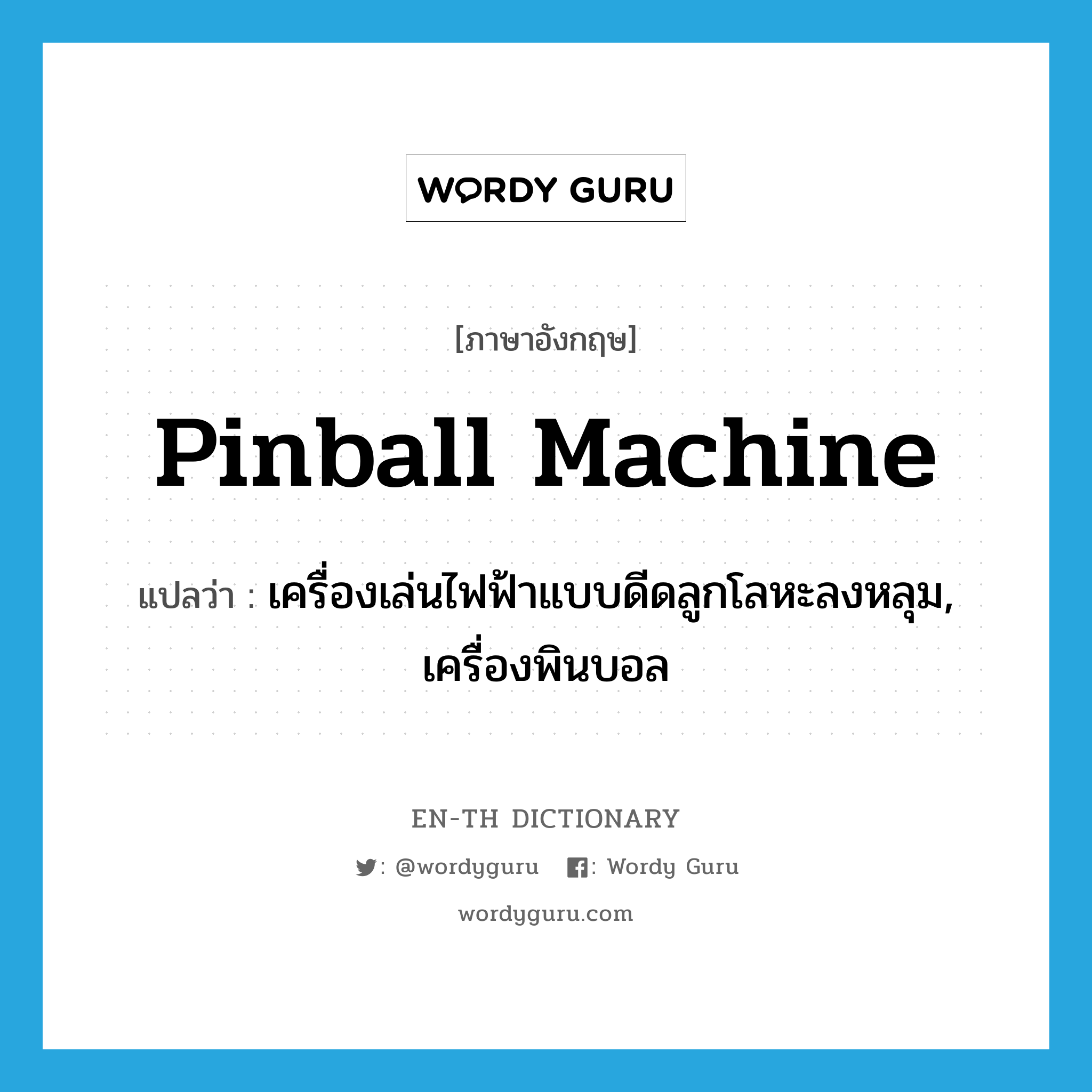 pinball machine แปลว่า?, คำศัพท์ภาษาอังกฤษ pinball machine แปลว่า เครื่องเล่นไฟฟ้าแบบดีดลูกโลหะลงหลุม, เครื่องพินบอล ประเภท N หมวด N