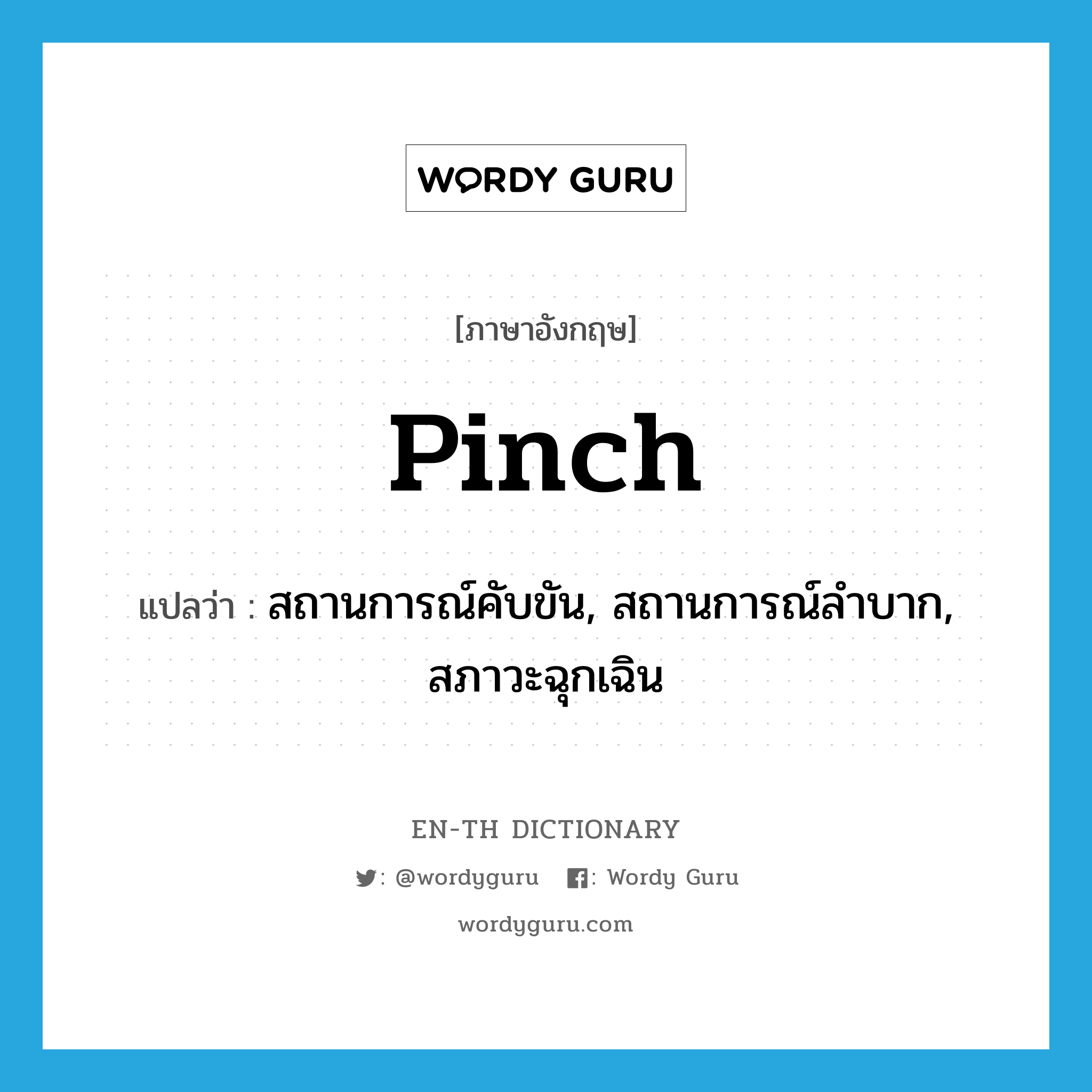pinch แปลว่า?, คำศัพท์ภาษาอังกฤษ pinch แปลว่า สถานการณ์คับขัน, สถานการณ์ลำบาก, สภาวะฉุกเฉิน ประเภท N หมวด N