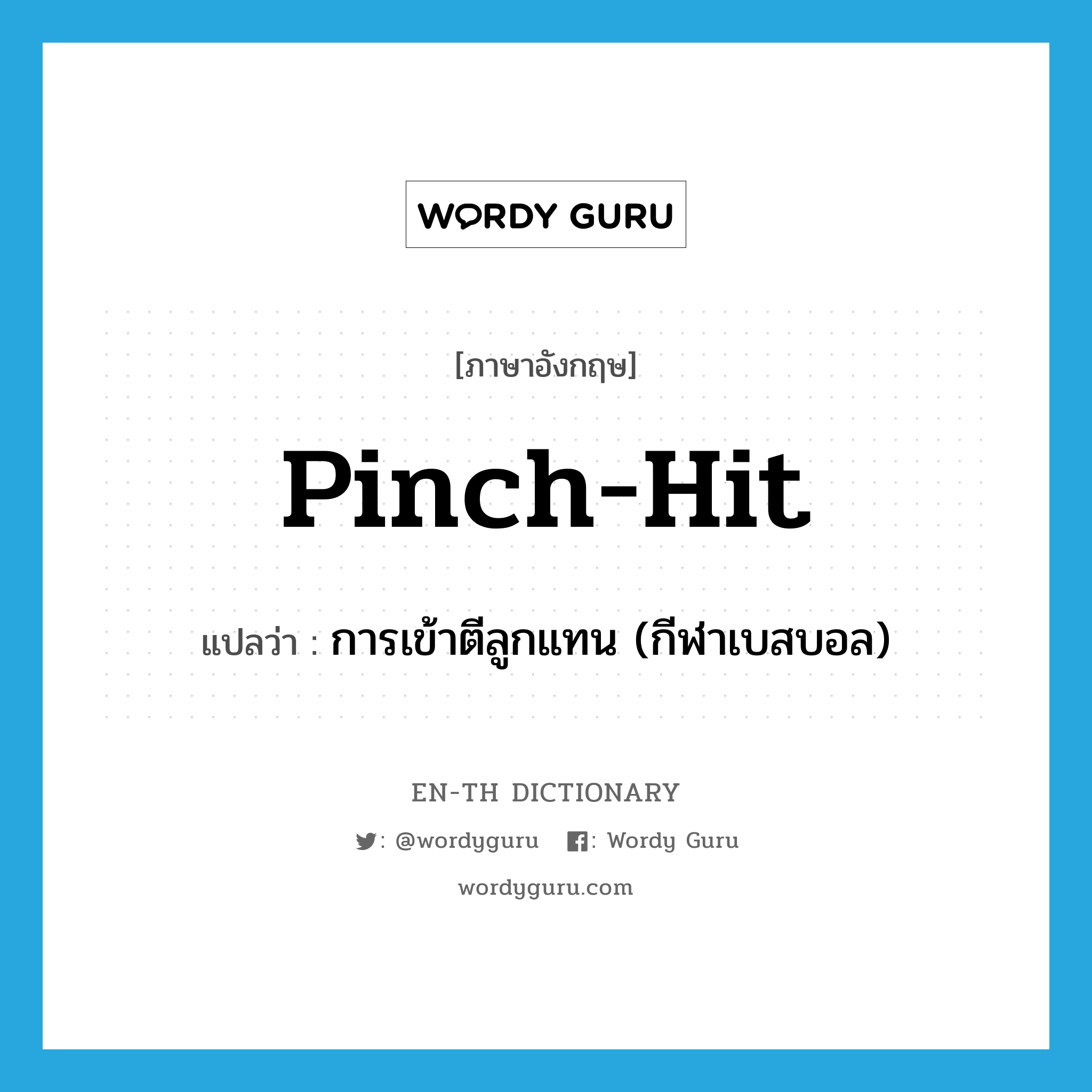 pinch-hit แปลว่า?, คำศัพท์ภาษาอังกฤษ pinch-hit แปลว่า การเข้าตีลูกแทน (กีฬาเบสบอล) ประเภท N หมวด N