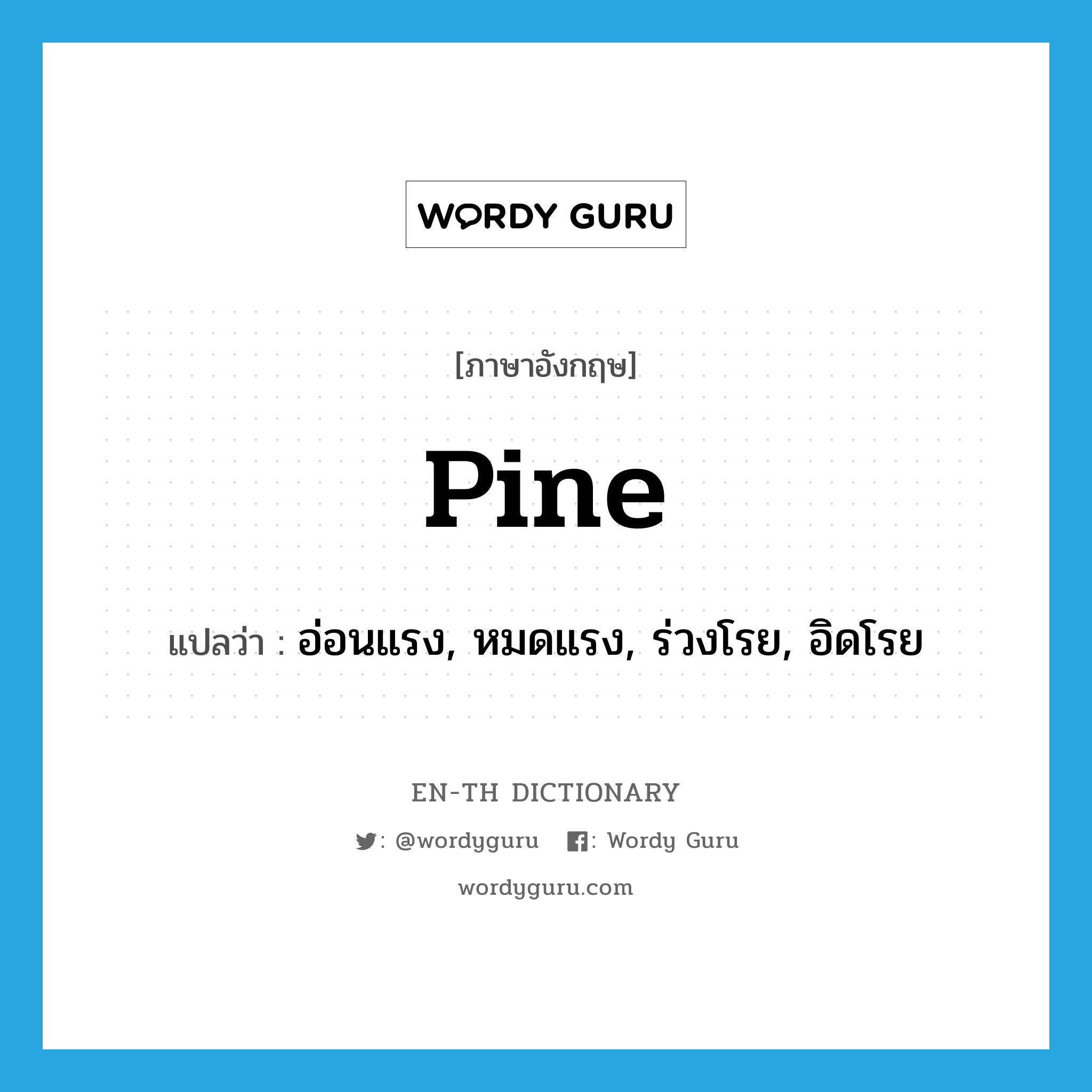 pine แปลว่า?, คำศัพท์ภาษาอังกฤษ pine แปลว่า อ่อนแรง, หมดแรง, ร่วงโรย, อิดโรย ประเภท VI หมวด VI