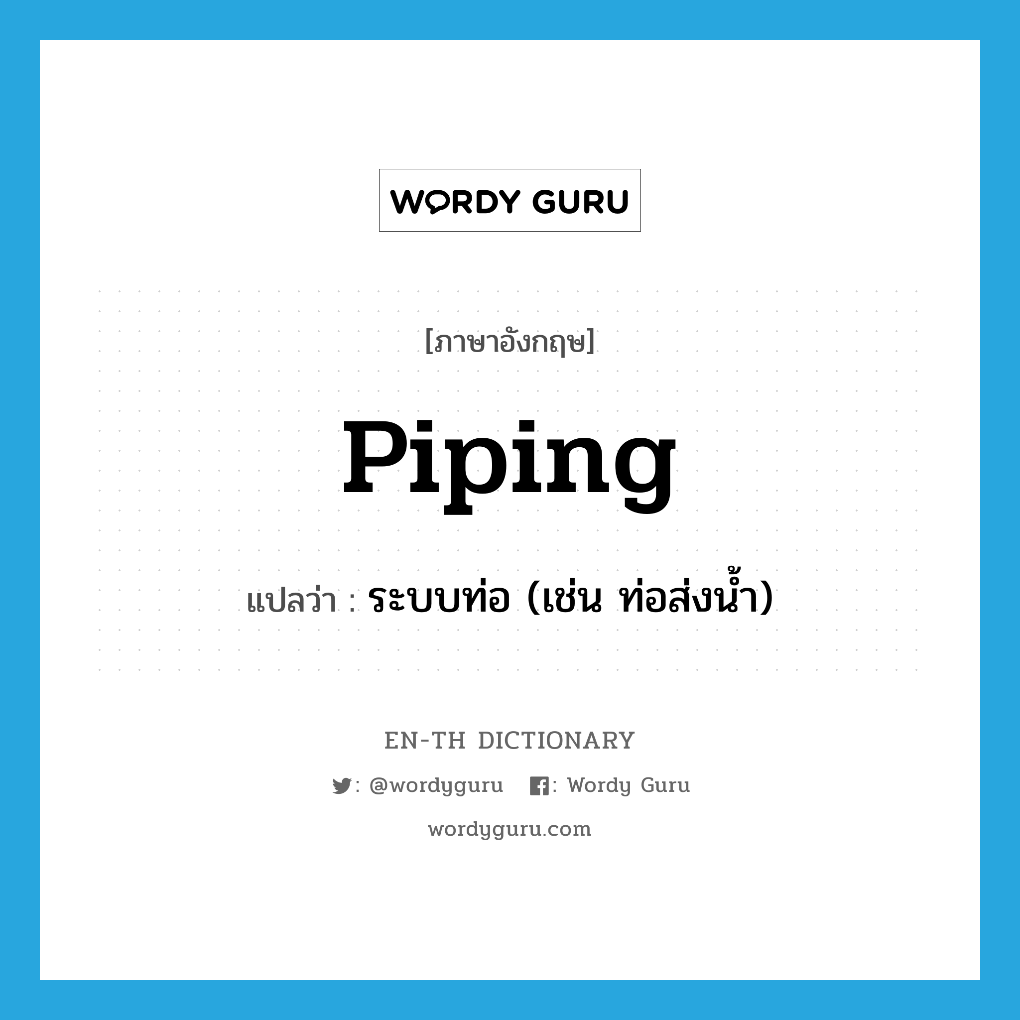 piping แปลว่า?, คำศัพท์ภาษาอังกฤษ piping แปลว่า ระบบท่อ (เช่น ท่อส่งน้ำ) ประเภท N หมวด N