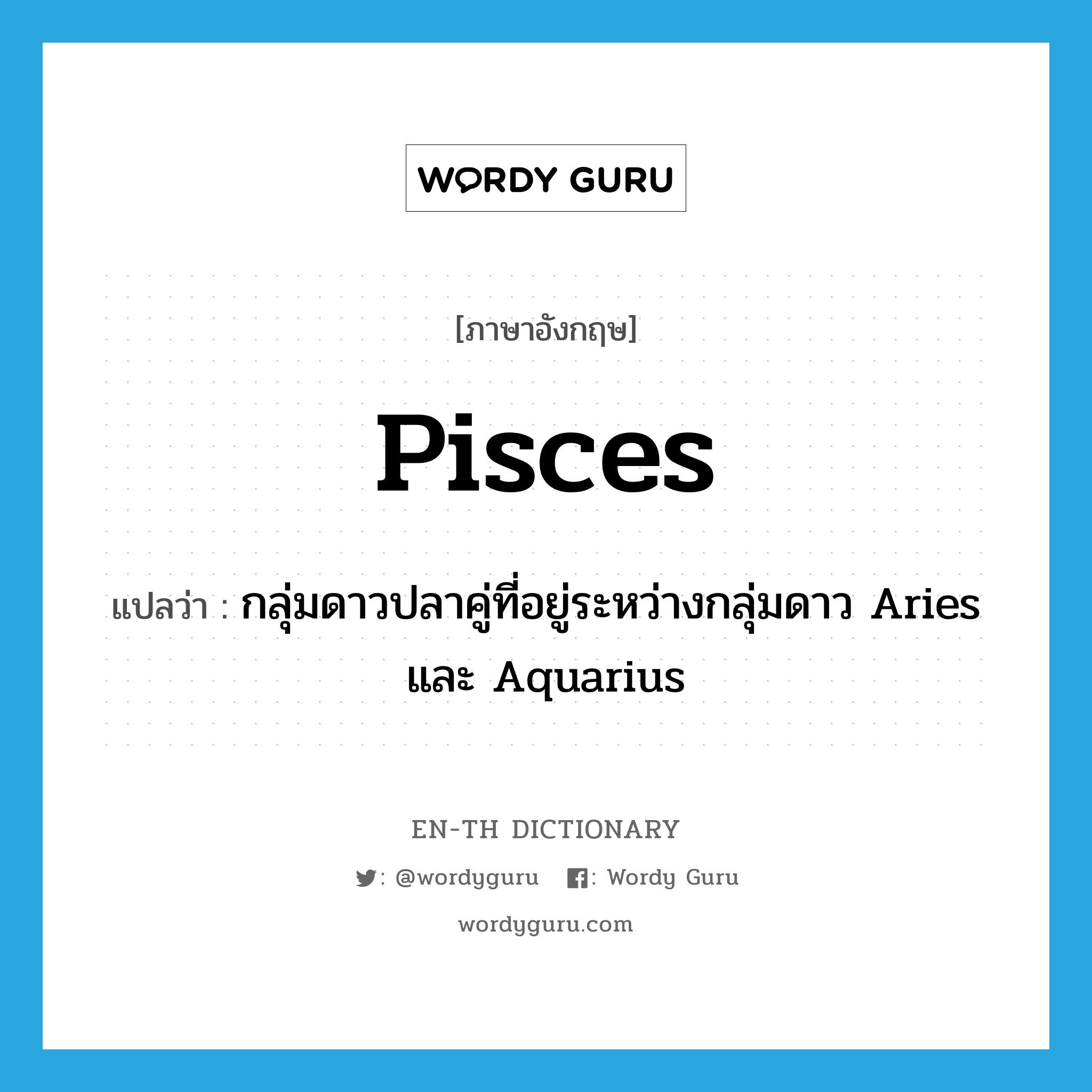 Pisces แปลว่า?, คำศัพท์ภาษาอังกฤษ Pisces แปลว่า กลุ่มดาวปลาคู่ที่อยู่ระหว่างกลุ่มดาว Aries และ Aquarius ประเภท N หมวด N