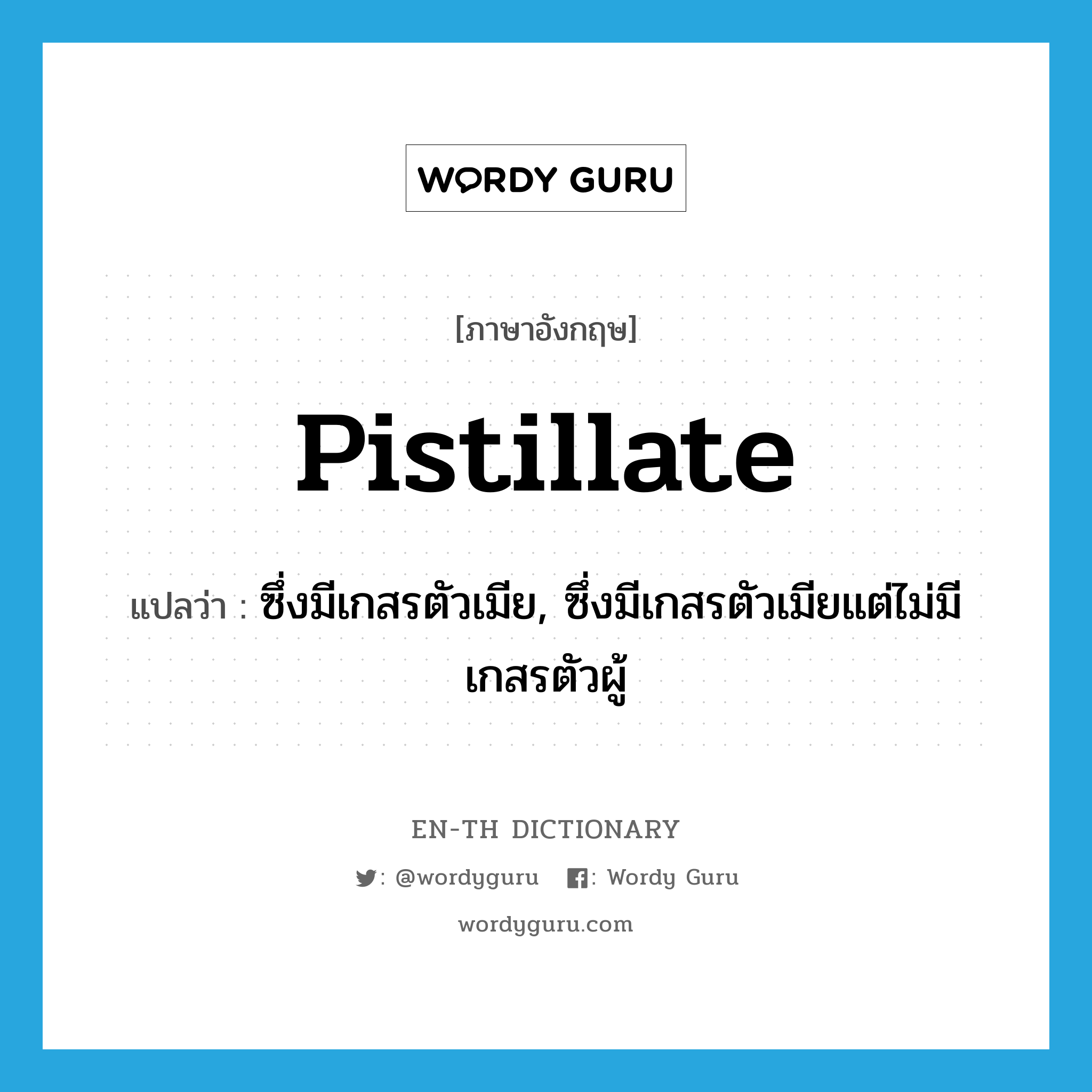 pistillate แปลว่า?, คำศัพท์ภาษาอังกฤษ pistillate แปลว่า ซึ่งมีเกสรตัวเมีย, ซึ่งมีเกสรตัวเมียแต่ไม่มีเกสรตัวผู้ ประเภท ADJ หมวด ADJ