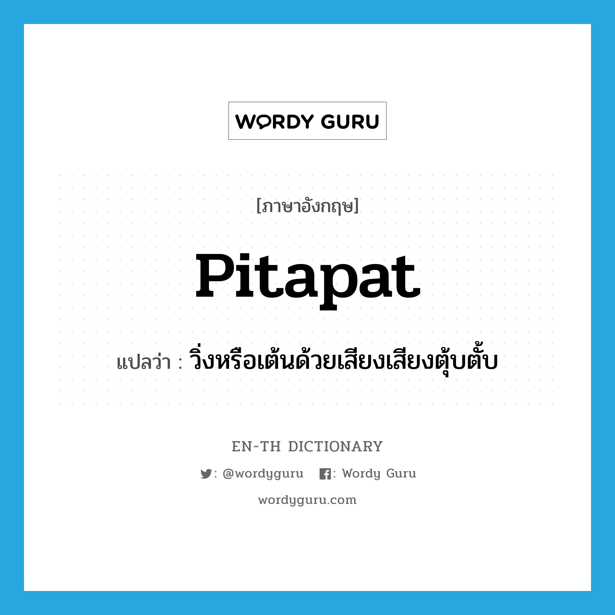pitapat แปลว่า?, คำศัพท์ภาษาอังกฤษ pitapat แปลว่า วิ่งหรือเต้นด้วยเสียงเสียงตุ้บตั้บ ประเภท VI หมวด VI