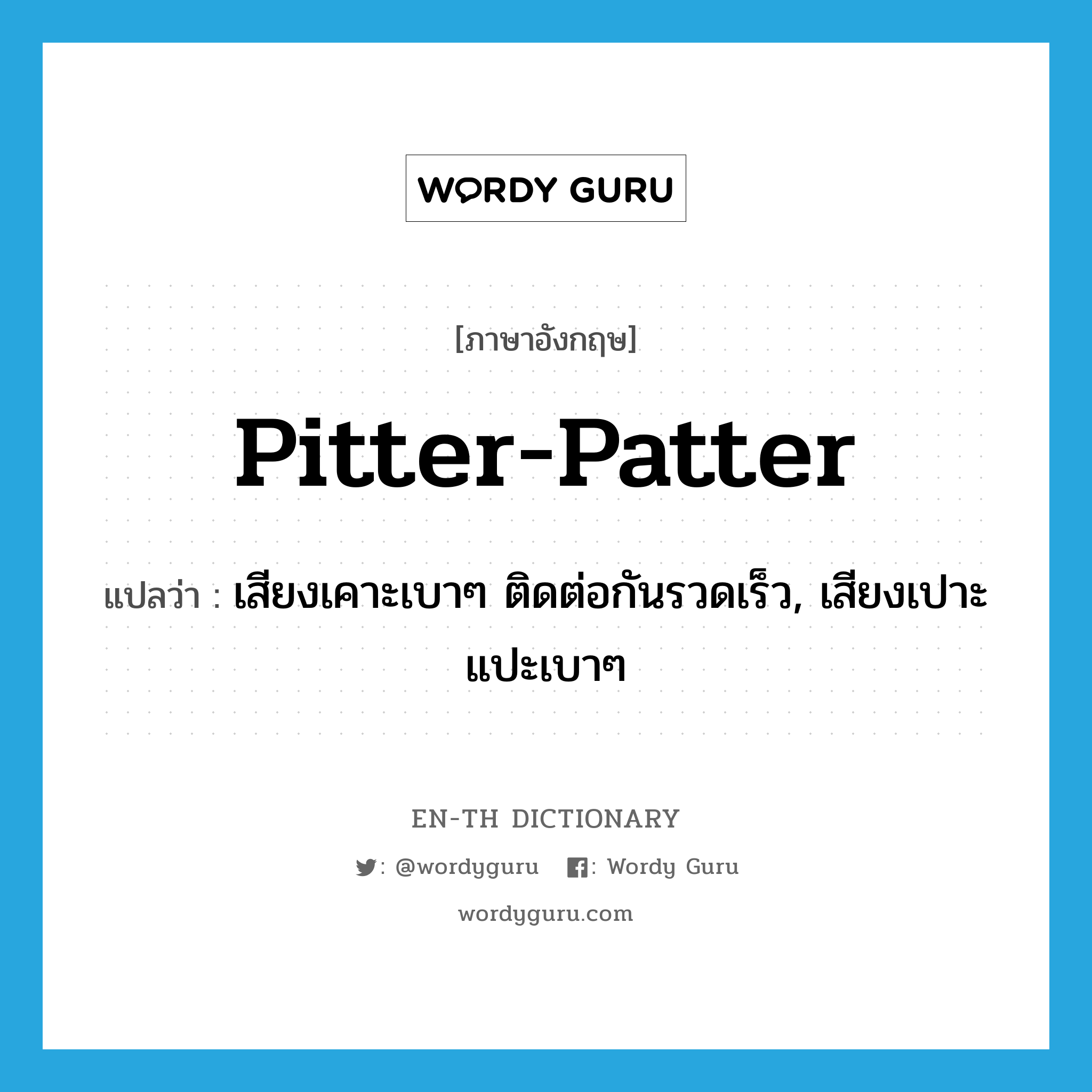 pitter-patter แปลว่า?, คำศัพท์ภาษาอังกฤษ pitter-patter แปลว่า เสียงเคาะเบาๆ ติดต่อกันรวดเร็ว, เสียงเปาะแปะเบาๆ ประเภท N หมวด N