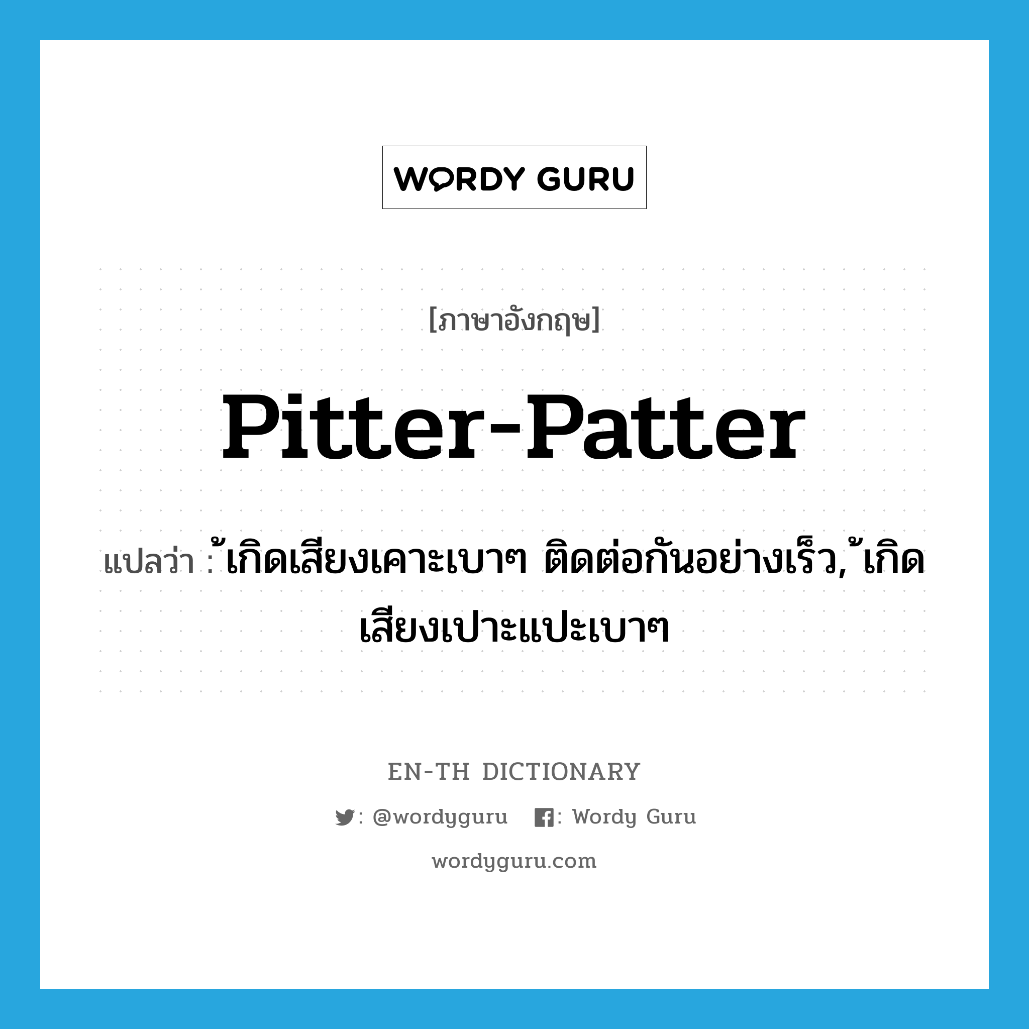 pitter-patter แปลว่า?, คำศัพท์ภาษาอังกฤษ pitter-patter แปลว่า ้เกิดเสียงเคาะเบาๆ ติดต่อกันอย่างเร็ว, ้เกิดเสียงเปาะแปะเบาๆ ประเภท VI หมวด VI