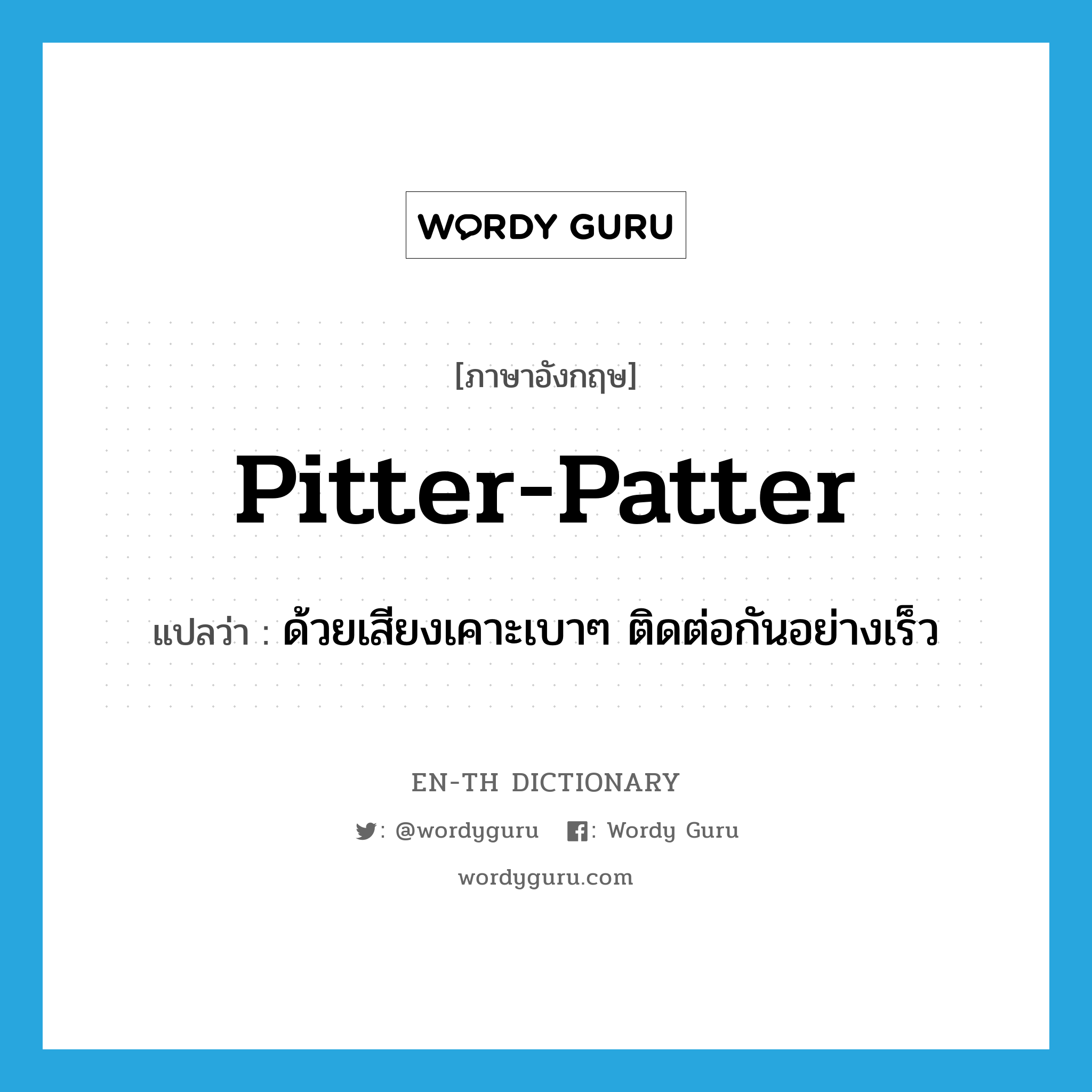 pitter-patter แปลว่า?, คำศัพท์ภาษาอังกฤษ pitter-patter แปลว่า ด้วยเสียงเคาะเบาๆ ติดต่อกันอย่างเร็ว ประเภท ADV หมวด ADV