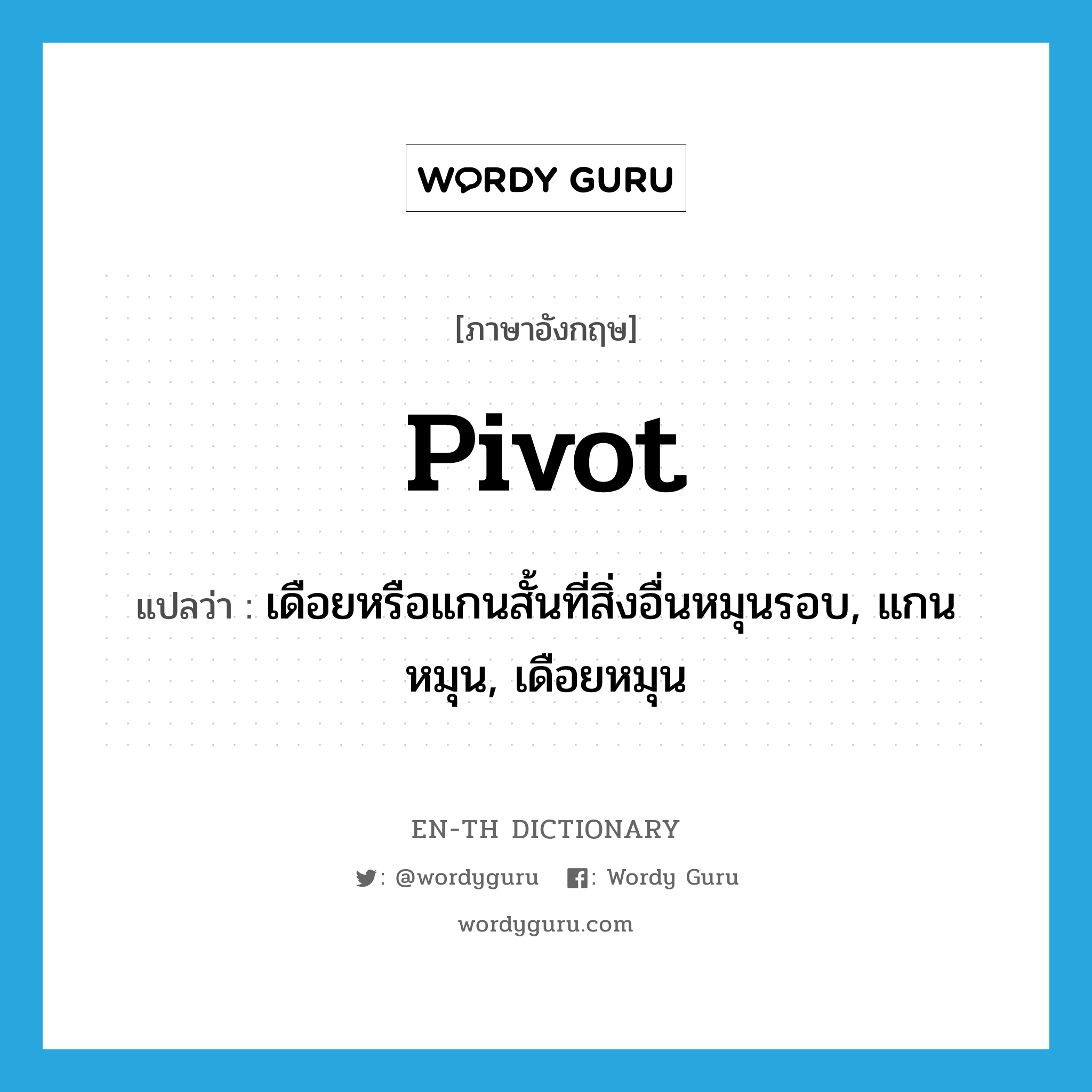 pivot แปลว่า?, คำศัพท์ภาษาอังกฤษ pivot แปลว่า เดือยหรือแกนสั้นที่สิ่งอื่นหมุนรอบ, แกนหมุน, เดือยหมุน ประเภท N หมวด N