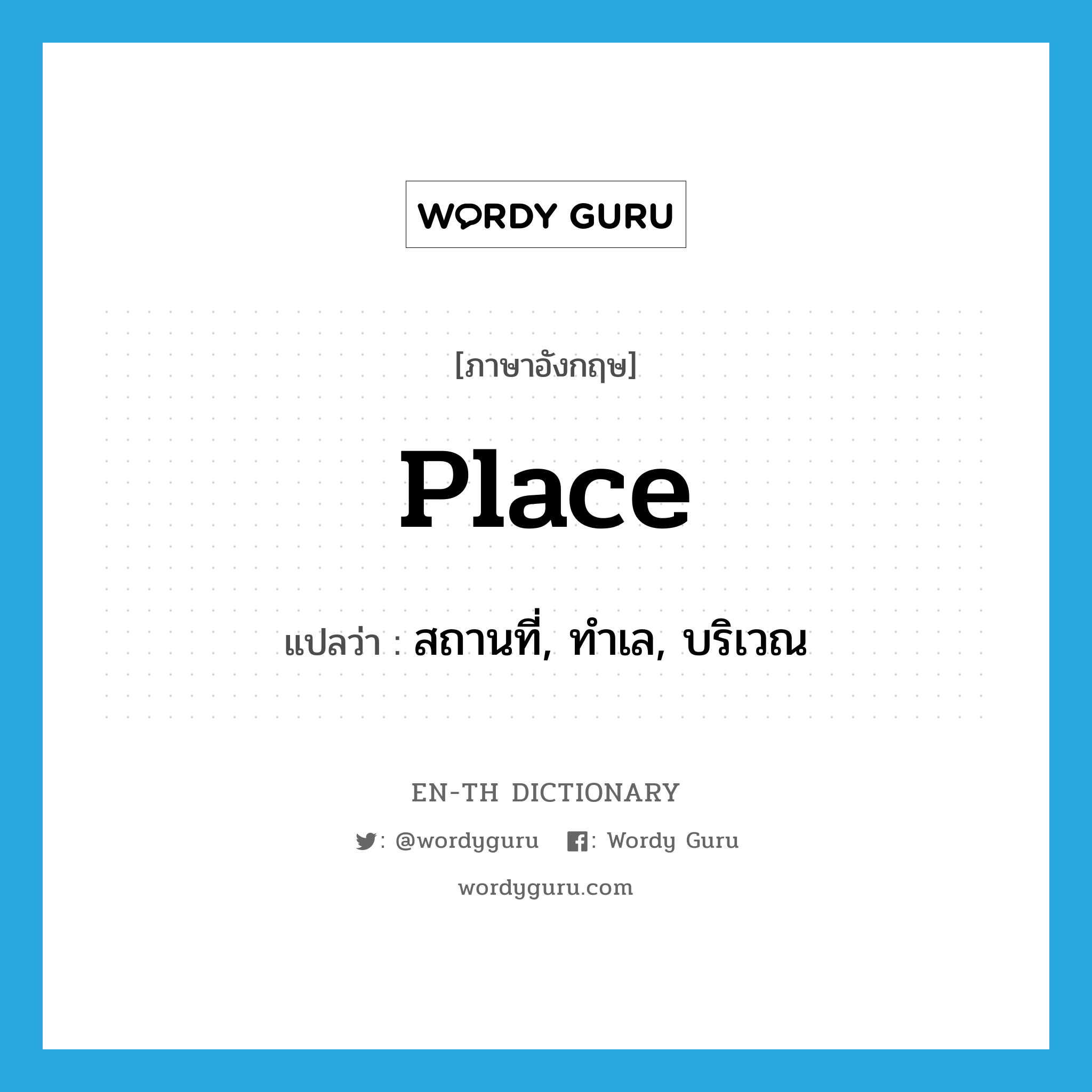 place แปลว่า?, คำศัพท์ภาษาอังกฤษ place แปลว่า สถานที่, ทำเล, บริเวณ ประเภท N หมวด N