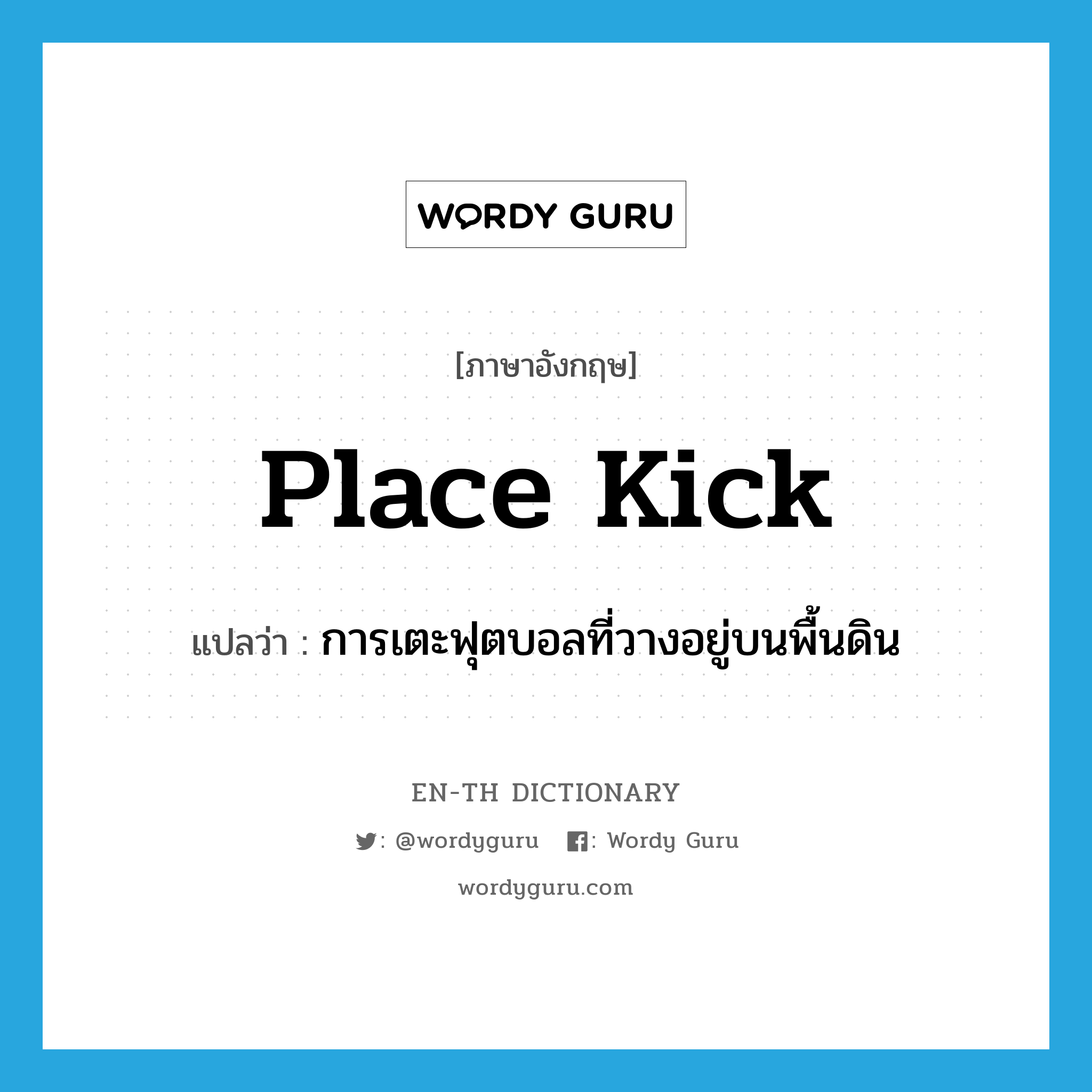 place kick แปลว่า?, คำศัพท์ภาษาอังกฤษ place kick แปลว่า การเตะฟุตบอลที่วางอยู่บนพื้นดิน ประเภท N หมวด N