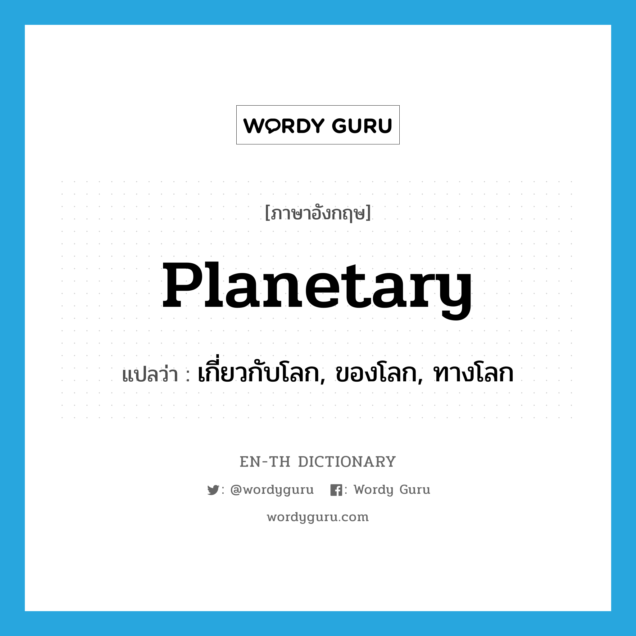 planetary แปลว่า?, คำศัพท์ภาษาอังกฤษ planetary แปลว่า เกี่ยวกับโลก, ของโลก, ทางโลก ประเภท ADJ หมวด ADJ