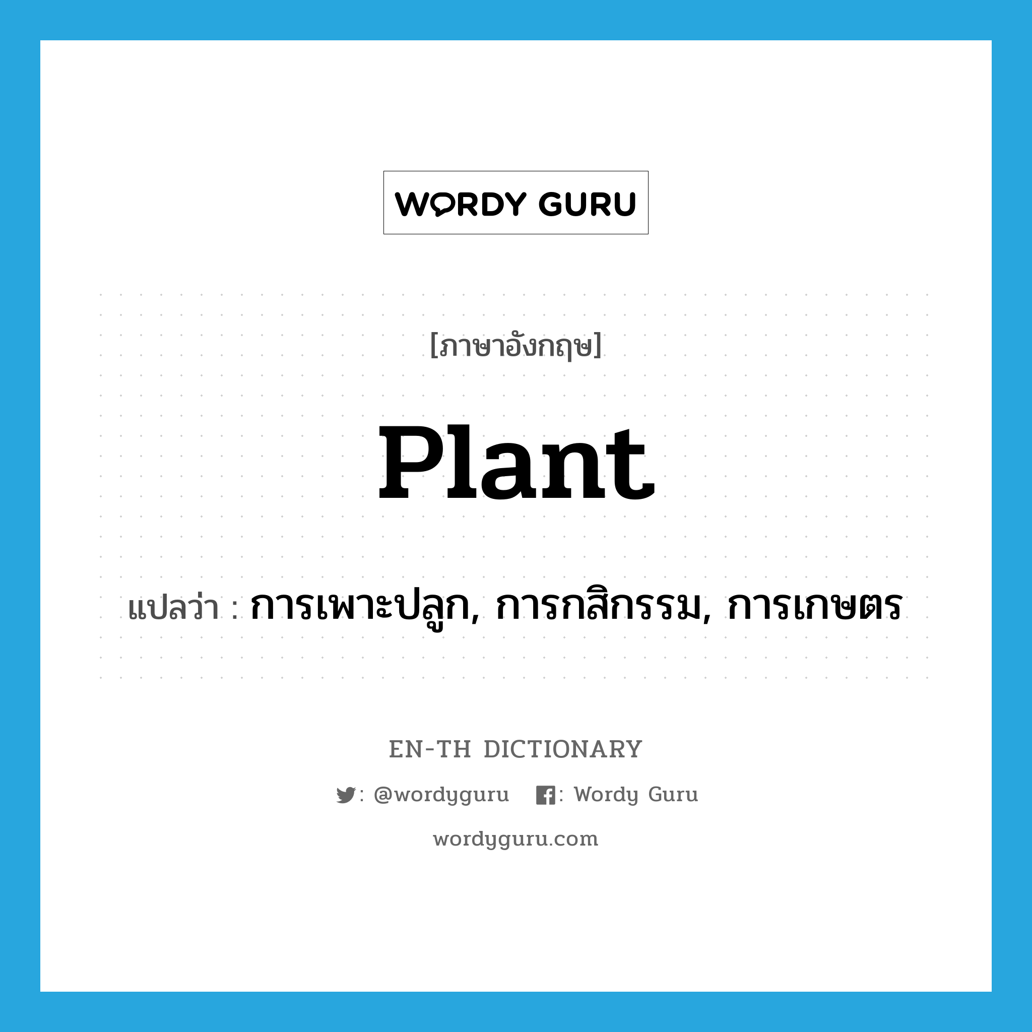 plant แปลว่า?, คำศัพท์ภาษาอังกฤษ plant แปลว่า การเพาะปลูก, การกสิกรรม, การเกษตร ประเภท N หมวด N
