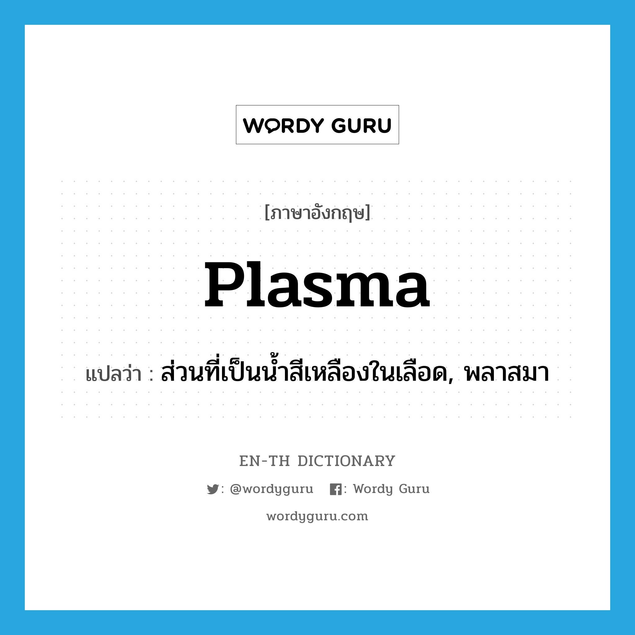 plasma แปลว่า?, คำศัพท์ภาษาอังกฤษ plasma แปลว่า ส่วนที่เป็นน้ำสีเหลืองในเลือด, พลาสมา ประเภท N หมวด N