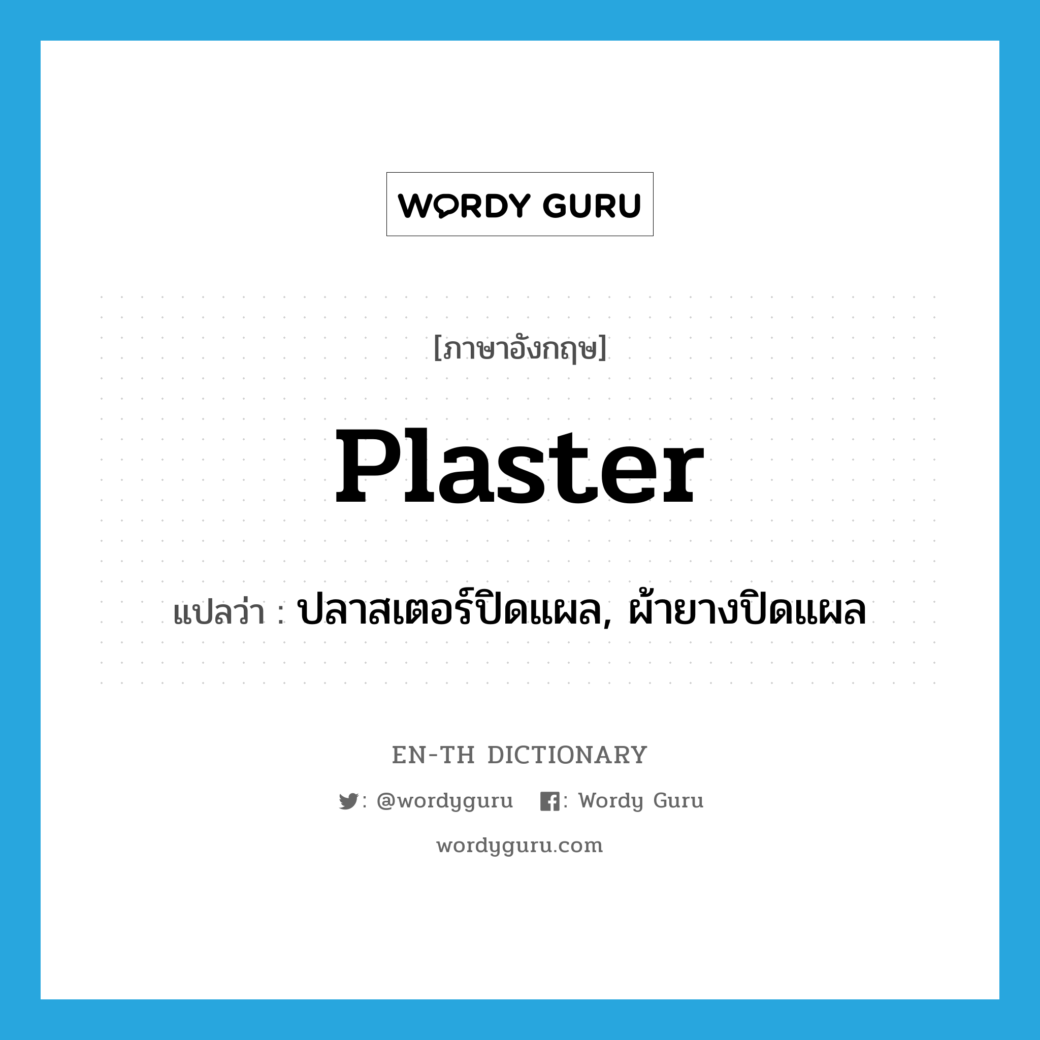 plaster แปลว่า?, คำศัพท์ภาษาอังกฤษ plaster แปลว่า ปลาสเตอร์ปิดแผล, ผ้ายางปิดแผล ประเภท N หมวด N