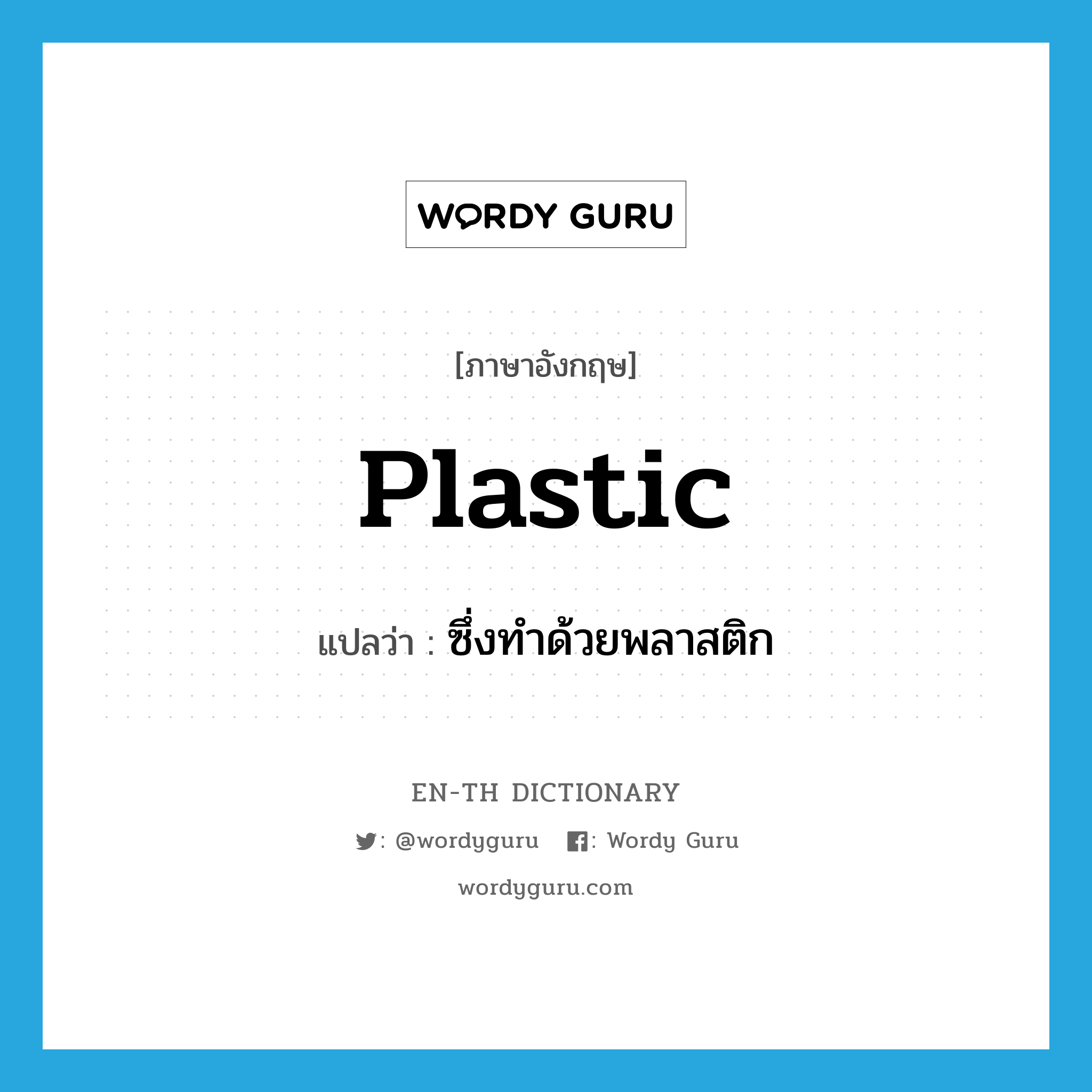 plastic แปลว่า?, คำศัพท์ภาษาอังกฤษ plastic แปลว่า ซึ่งทำด้วยพลาสติก ประเภท ADJ หมวด ADJ
