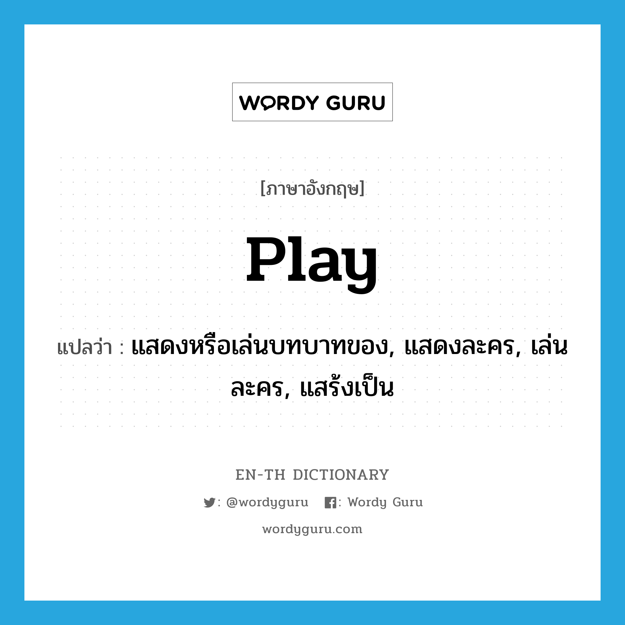 play แปลว่า?, คำศัพท์ภาษาอังกฤษ play แปลว่า แสดงหรือเล่นบทบาทของ, แสดงละคร, เล่นละคร, แสร้งเป็น ประเภท VT หมวด VT
