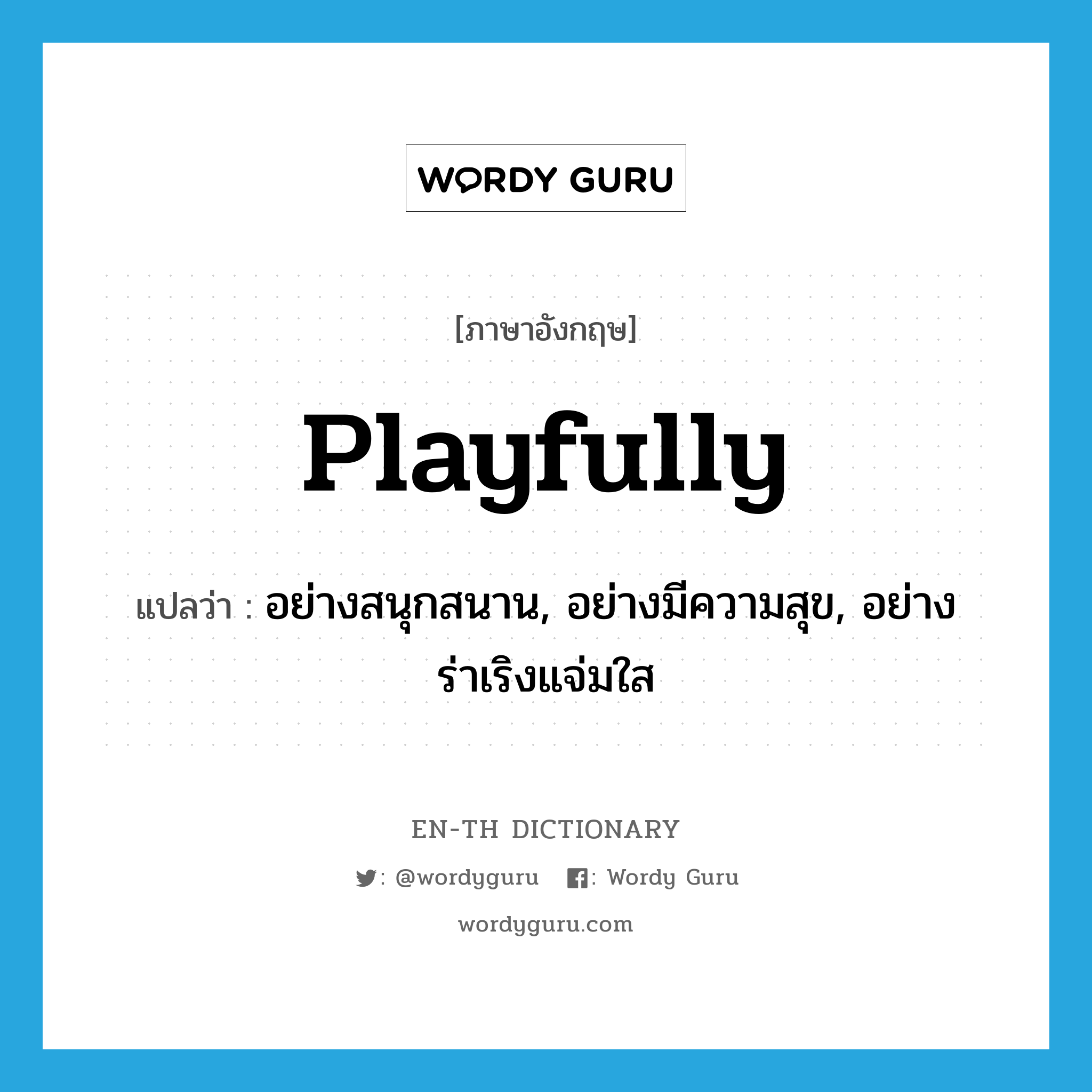 playfully แปลว่า?, คำศัพท์ภาษาอังกฤษ playfully แปลว่า อย่างสนุกสนาน, อย่างมีความสุข, อย่างร่าเริงแจ่มใส ประเภท ADV หมวด ADV