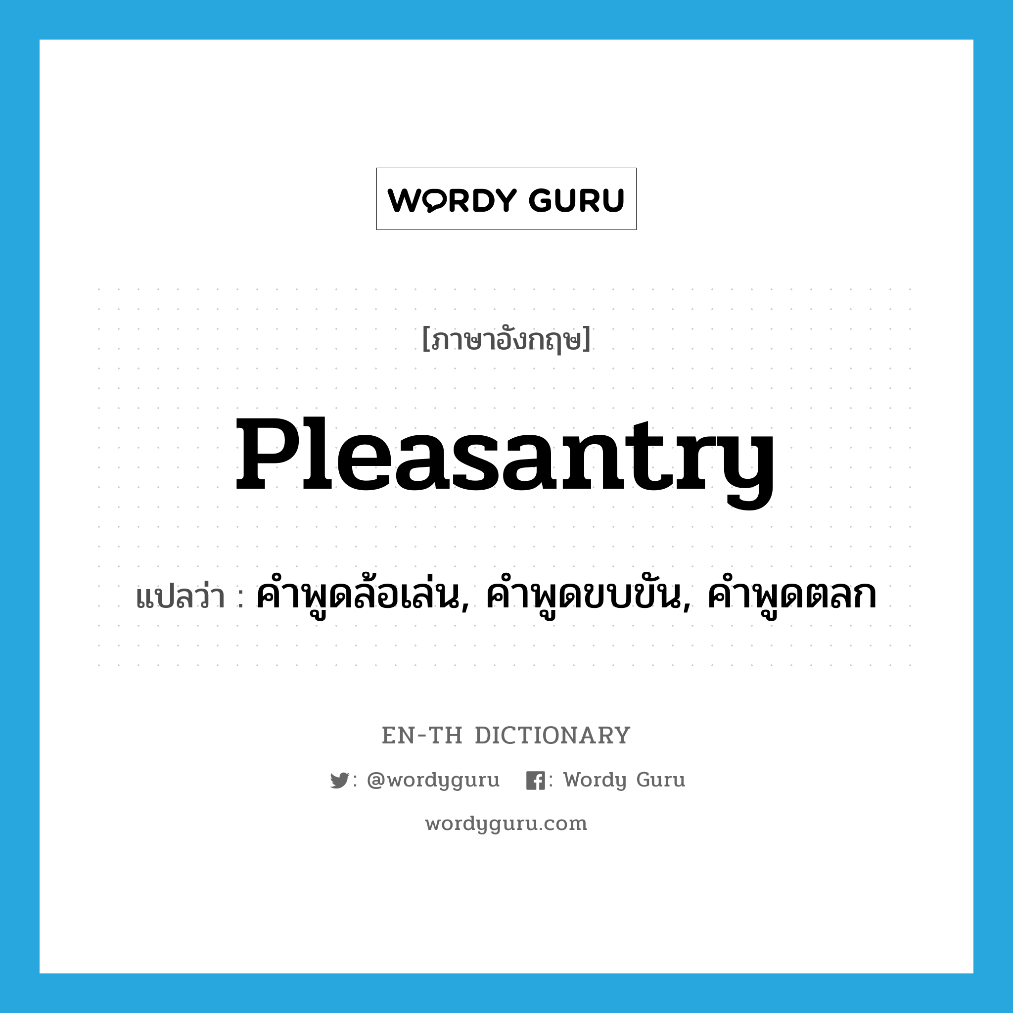pleasantry แปลว่า?, คำศัพท์ภาษาอังกฤษ pleasantry แปลว่า คำพูดล้อเล่น, คำพูดขบขัน, คำพูดตลก ประเภท N หมวด N