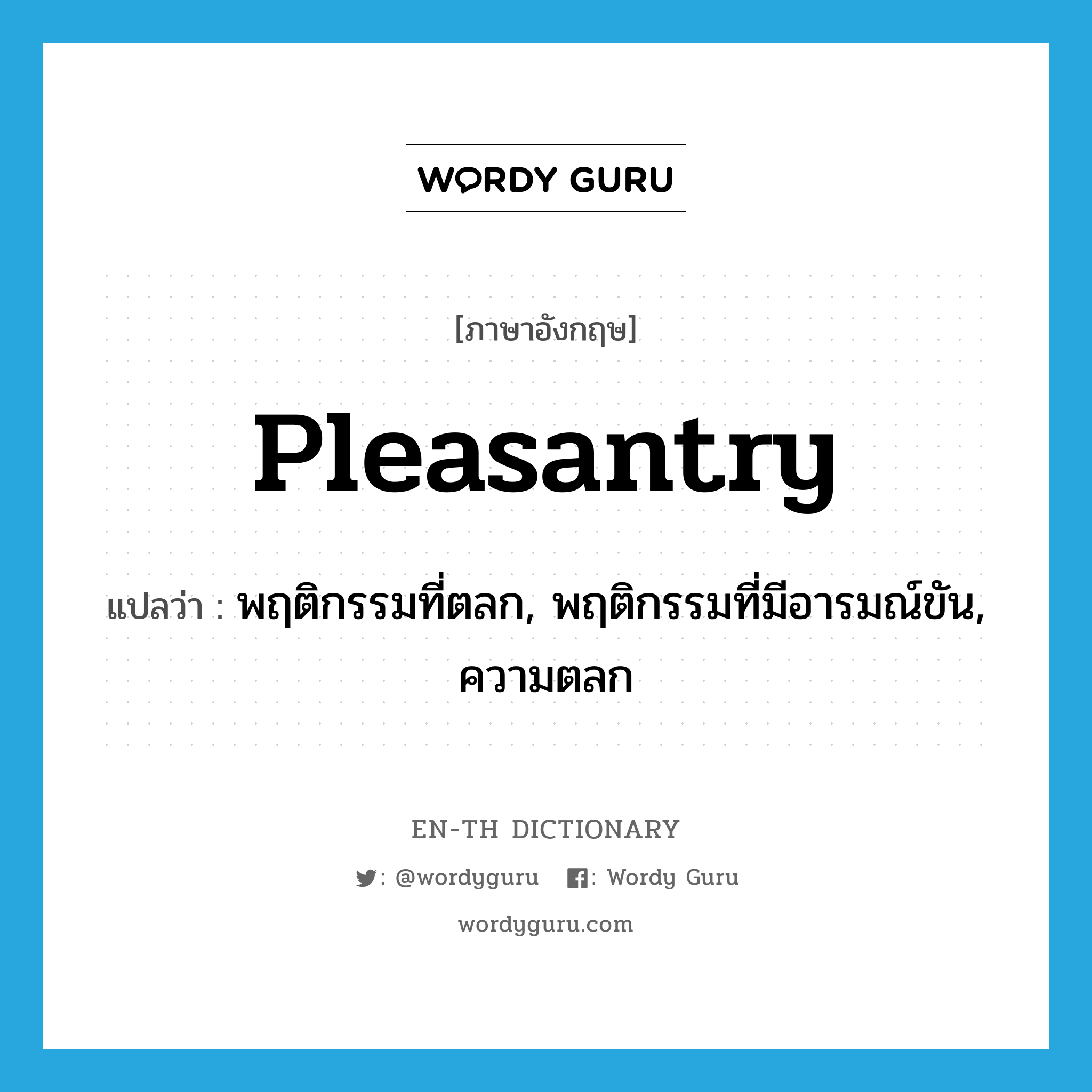 pleasantry แปลว่า?, คำศัพท์ภาษาอังกฤษ pleasantry แปลว่า พฤติกรรมที่ตลก, พฤติกรรมที่มีอารมณ์ขัน, ความตลก ประเภท N หมวด N