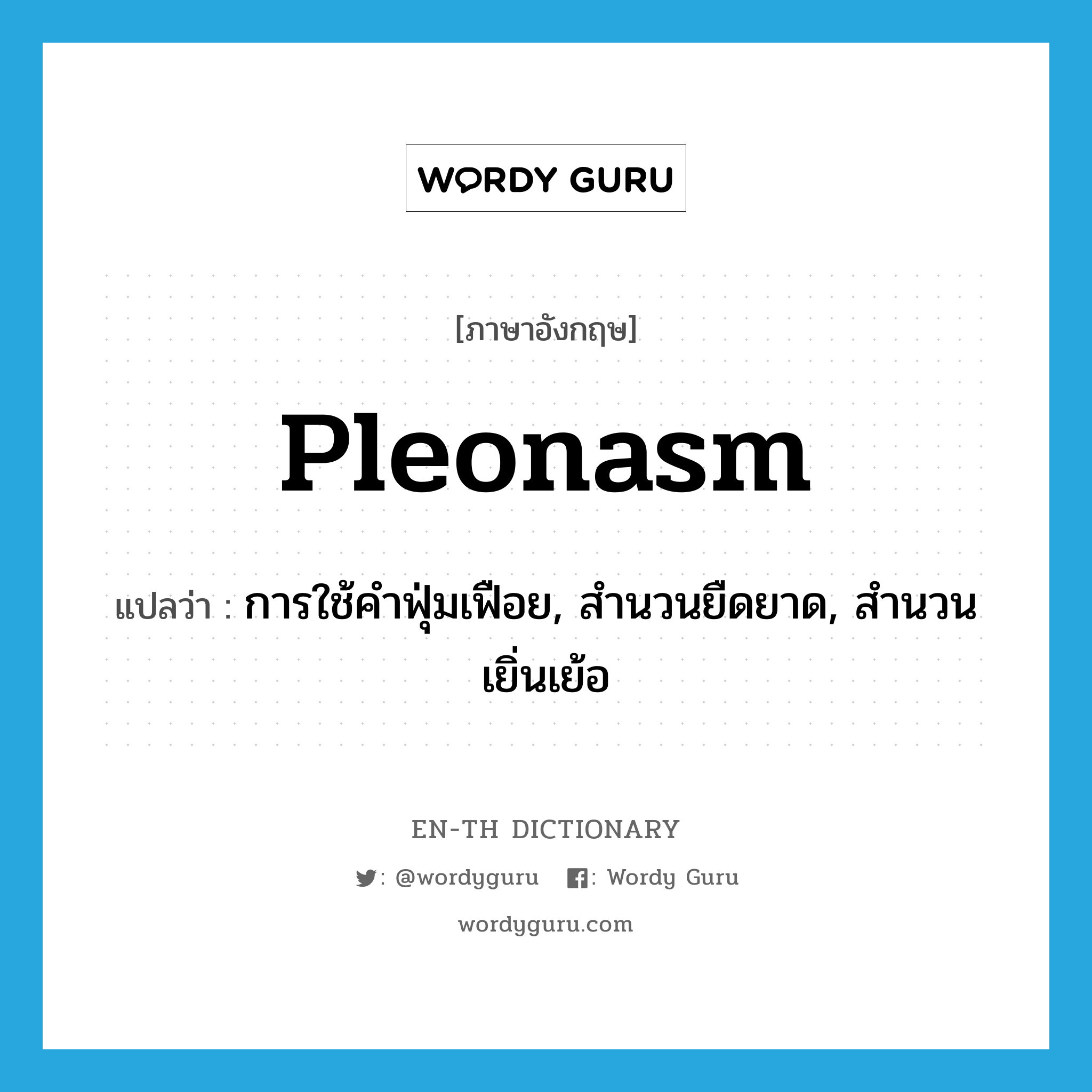 pleonasm แปลว่า?, คำศัพท์ภาษาอังกฤษ pleonasm แปลว่า การใช้คำฟุ่มเฟือย, สำนวนยืดยาด, สำนวนเยิ่นเย้อ ประเภท N หมวด N