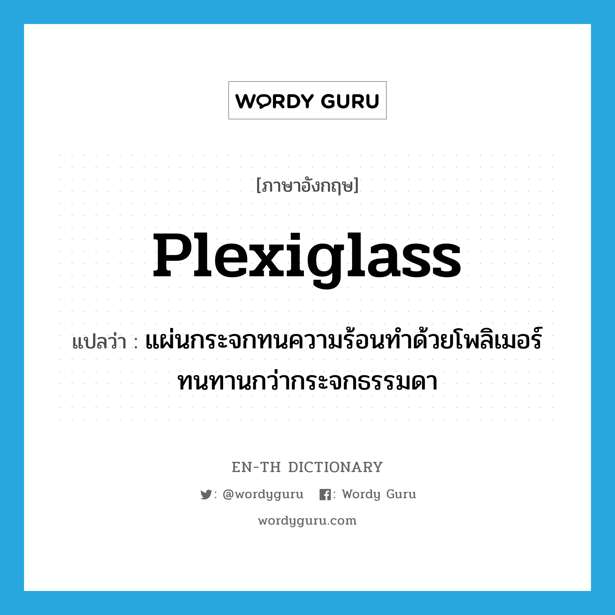 plexiglass แปลว่า?, คำศัพท์ภาษาอังกฤษ plexiglass แปลว่า แผ่นกระจกทนความร้อนทำด้วยโพลิเมอร์ทนทานกว่ากระจกธรรมดา ประเภท N หมวด N