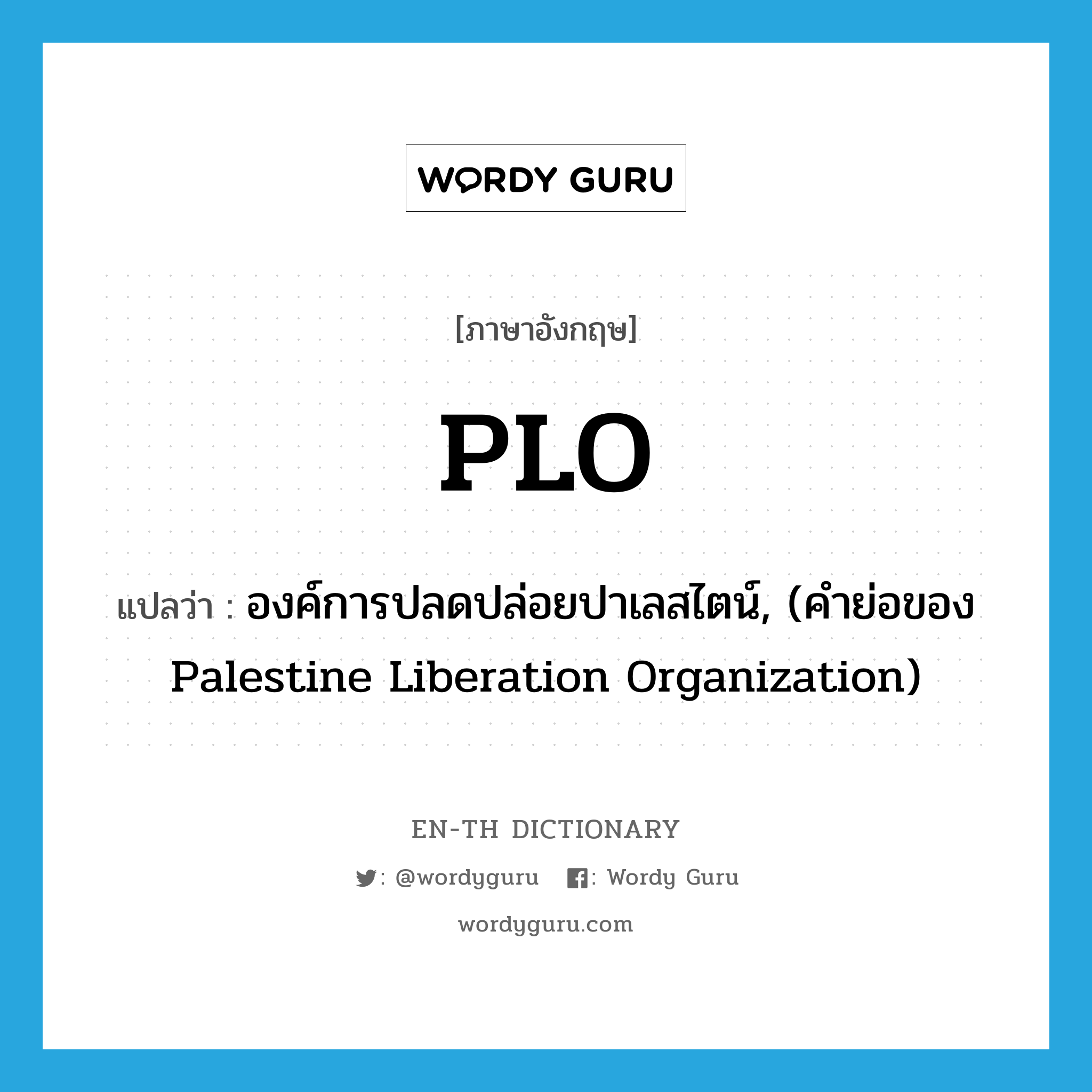 องค์การปลดปล่อยปาเลสไตน์, (คำย่อของ Palestine Liberation Organization) ภาษาอังกฤษ?, คำศัพท์ภาษาอังกฤษ องค์การปลดปล่อยปาเลสไตน์, (คำย่อของ Palestine Liberation Organization) แปลว่า PLO ประเภท ABBR หมวด ABBR