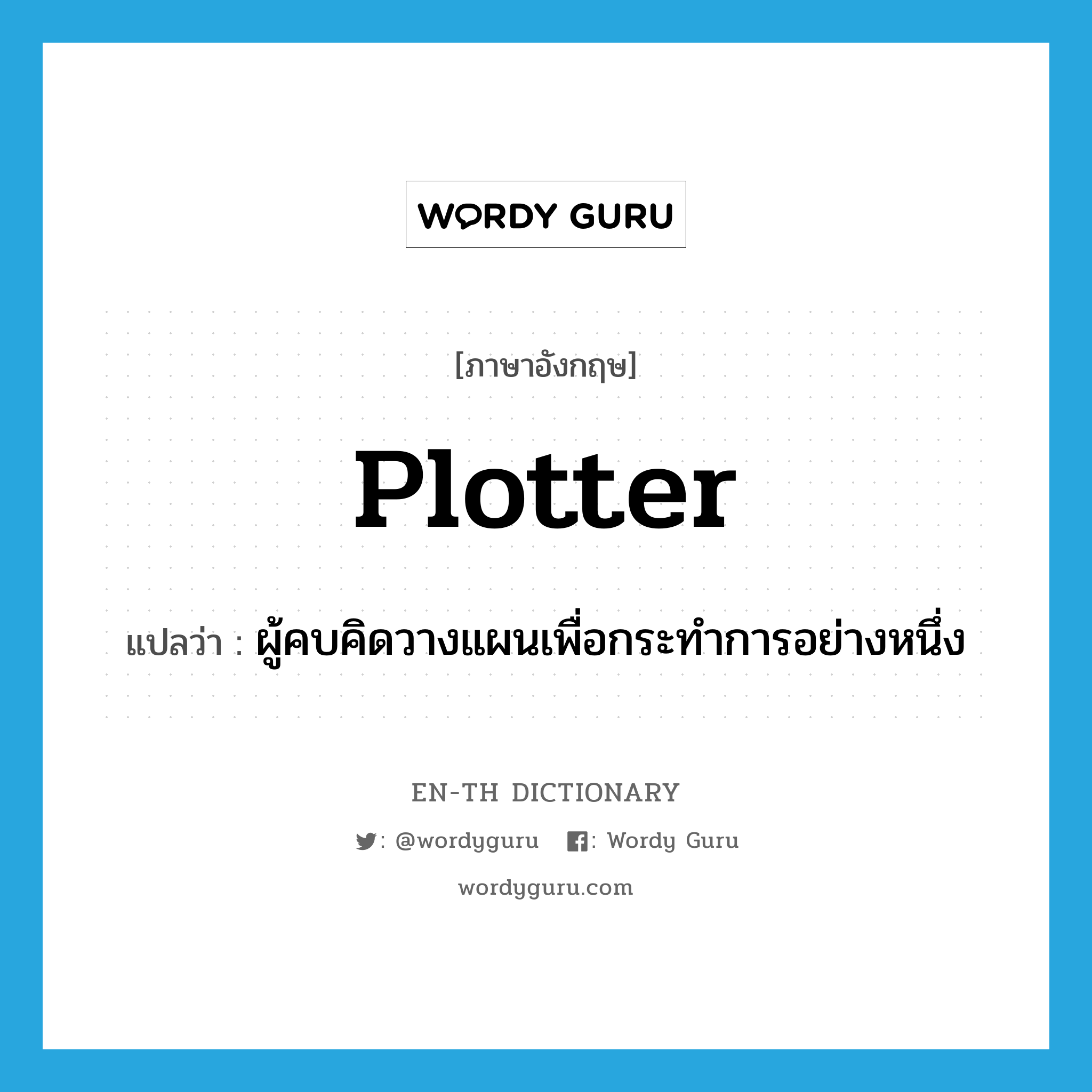 plotter แปลว่า?, คำศัพท์ภาษาอังกฤษ plotter แปลว่า ผู้คบคิดวางแผนเพื่อกระทำการอย่างหนึ่ง ประเภท N หมวด N