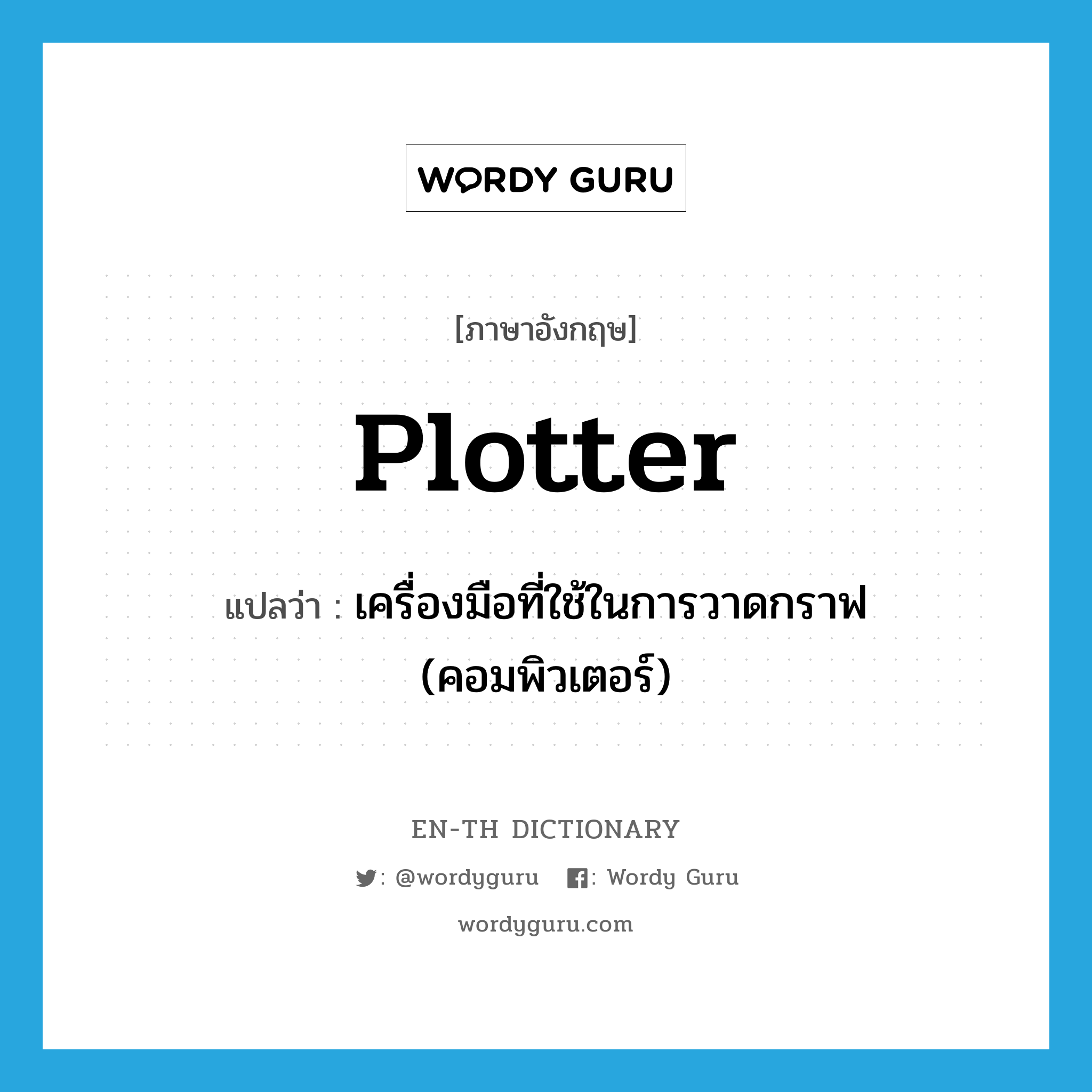 plotter แปลว่า?, คำศัพท์ภาษาอังกฤษ plotter แปลว่า เครื่องมือที่ใช้ในการวาดกราฟ (คอมพิวเตอร์) ประเภท N หมวด N