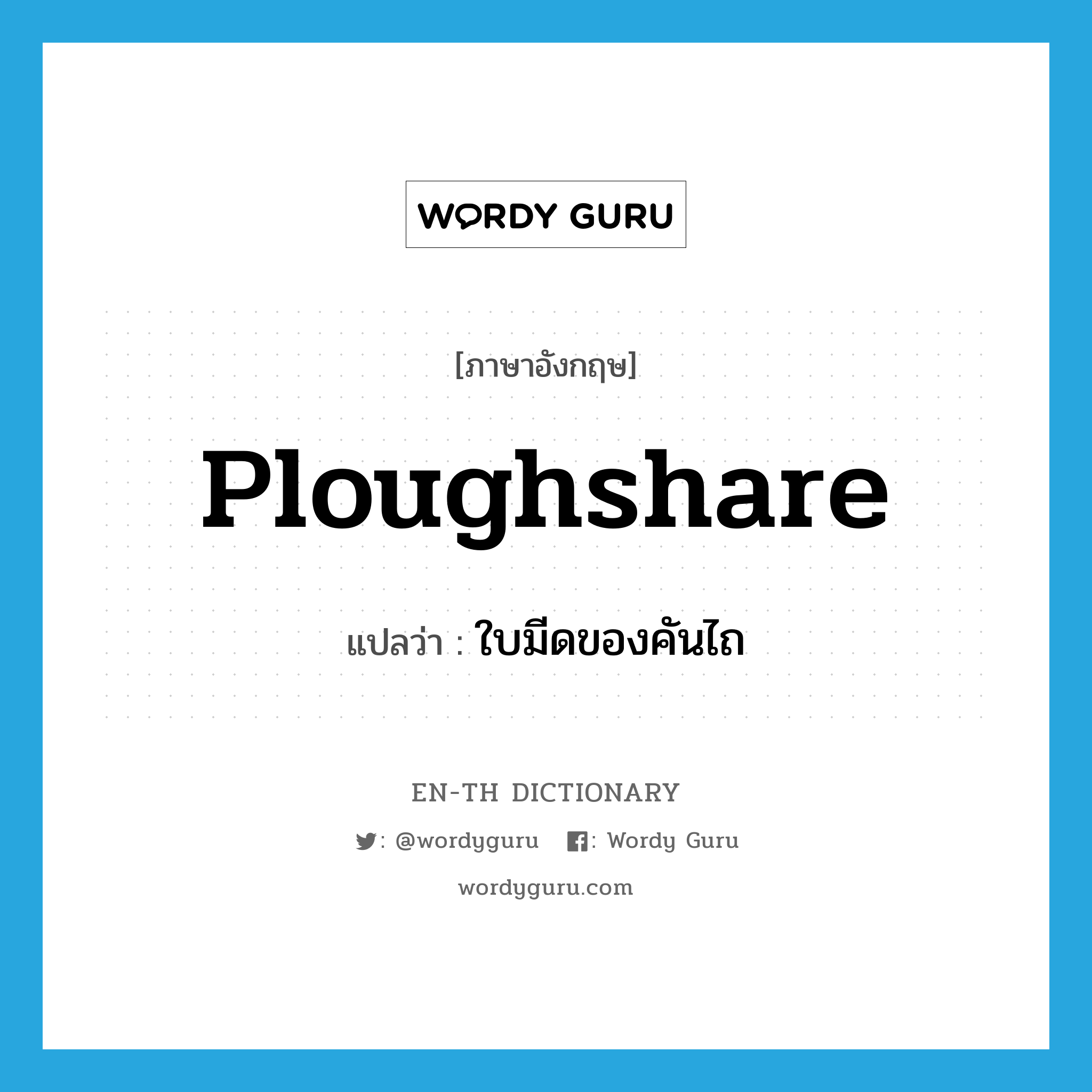 ploughshare แปลว่า?, คำศัพท์ภาษาอังกฤษ ploughshare แปลว่า ใบมีดของคันไถ ประเภท N หมวด N