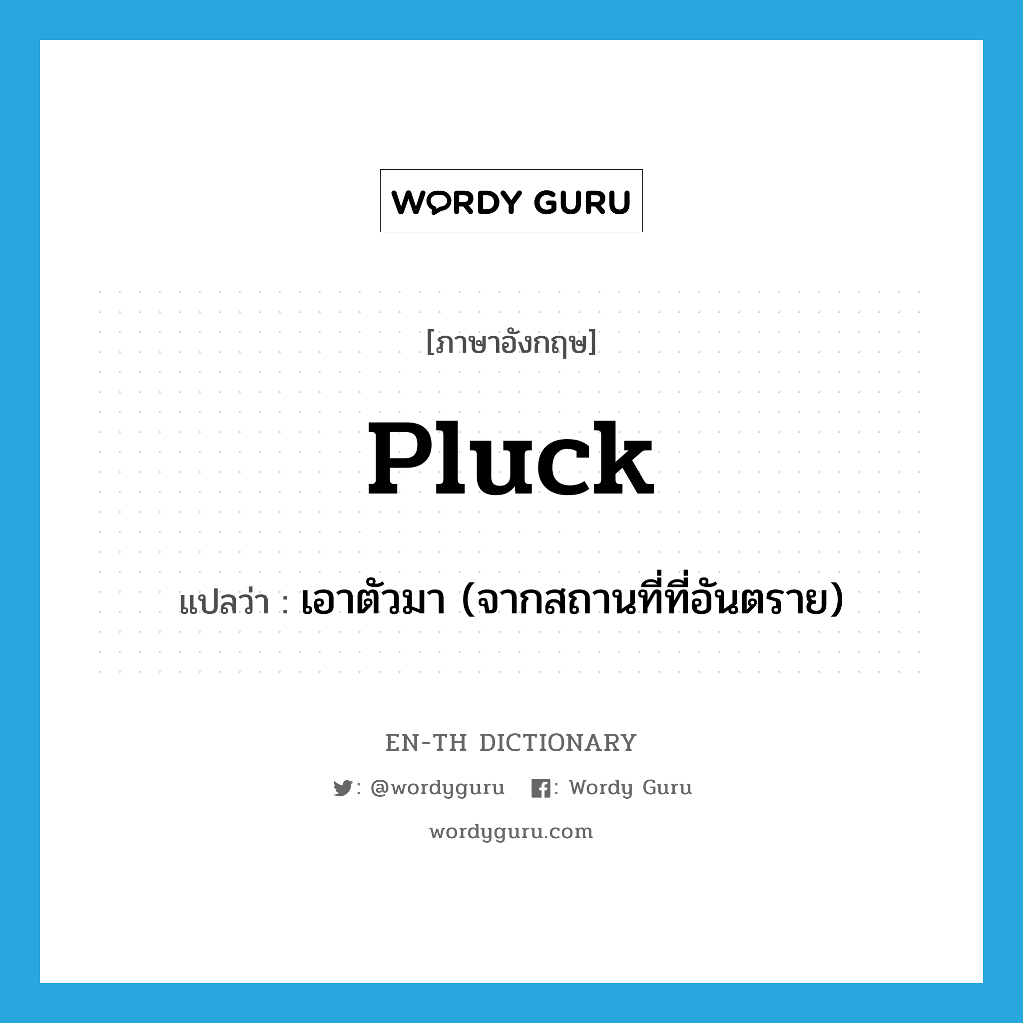 pluck แปลว่า?, คำศัพท์ภาษาอังกฤษ pluck แปลว่า เอาตัวมา (จากสถานที่ที่อันตราย) ประเภท VT หมวด VT