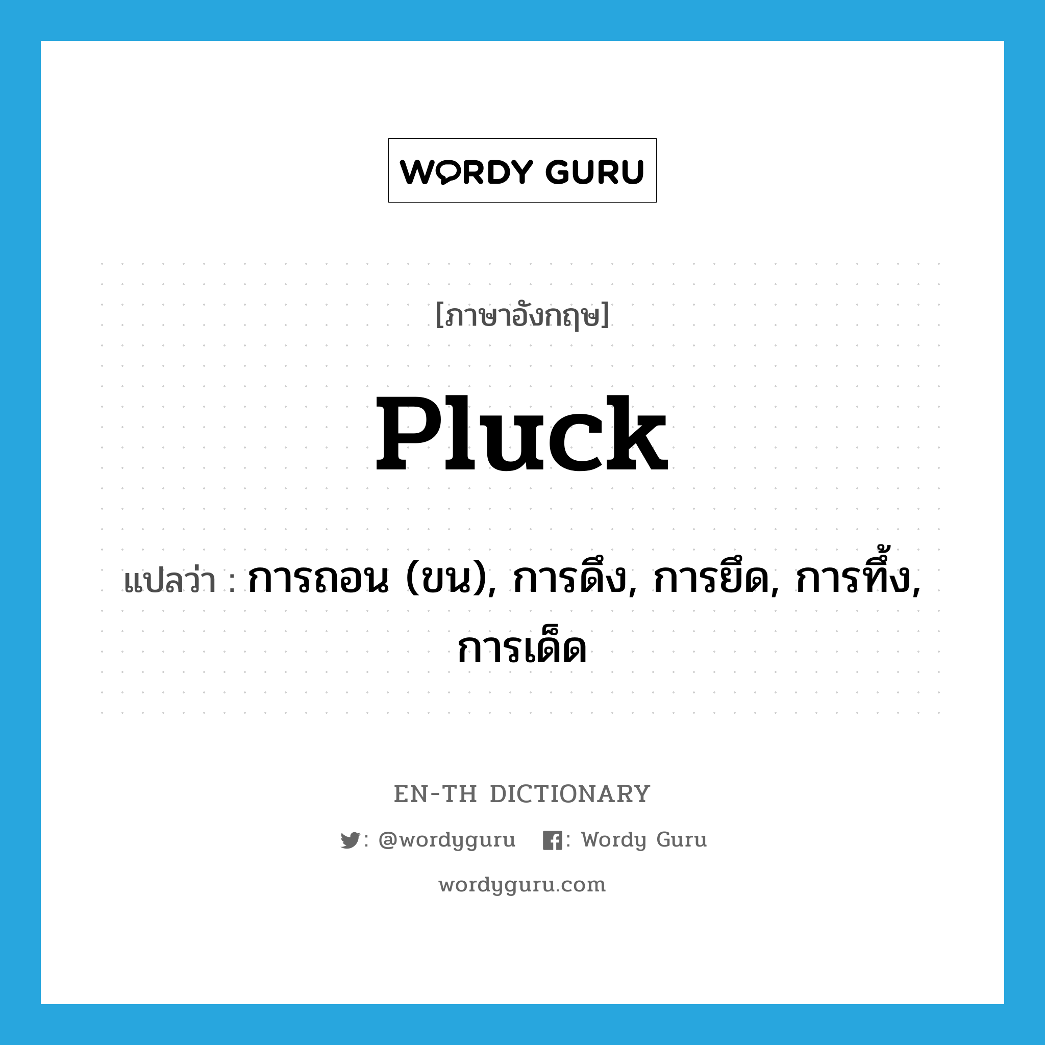 pluck แปลว่า?, คำศัพท์ภาษาอังกฤษ pluck แปลว่า การถอน (ขน), การดึง, การยึด, การทึ้ง, การเด็ด ประเภท N หมวด N
