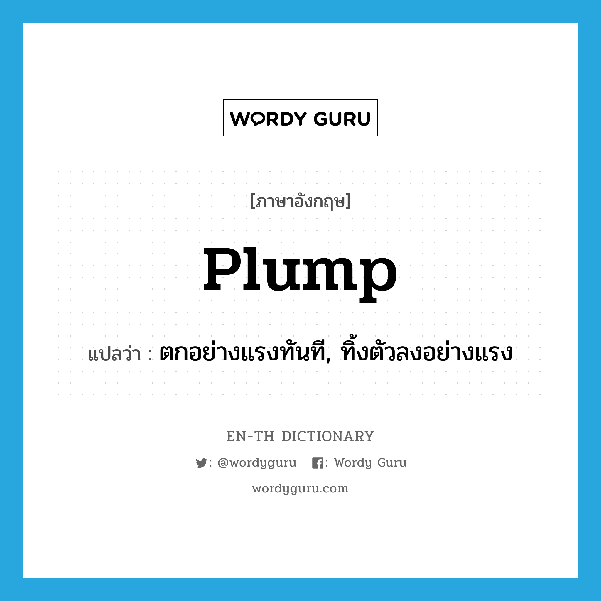 plump แปลว่า?, คำศัพท์ภาษาอังกฤษ plump แปลว่า ตกอย่างแรงทันที, ทิ้งตัวลงอย่างแรง ประเภท VI หมวด VI