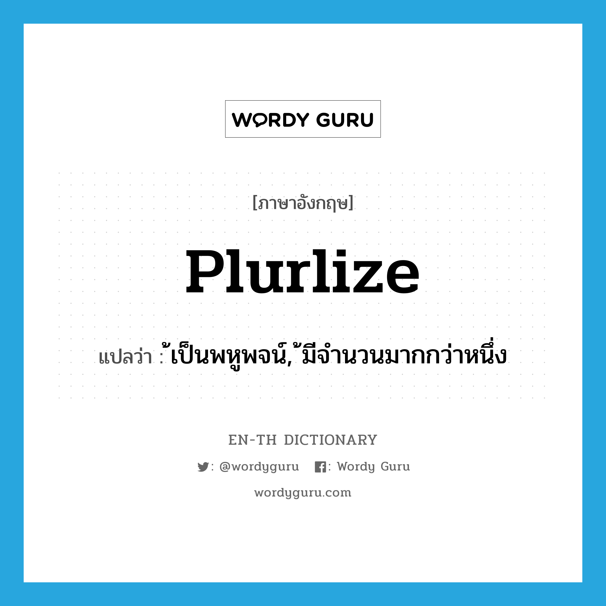 plurlize แปลว่า?, คำศัพท์ภาษาอังกฤษ plurlize แปลว่า ้เป็นพหูพจน์, ้มีจำนวนมากกว่าหนึ่ง ประเภท VI หมวด VI