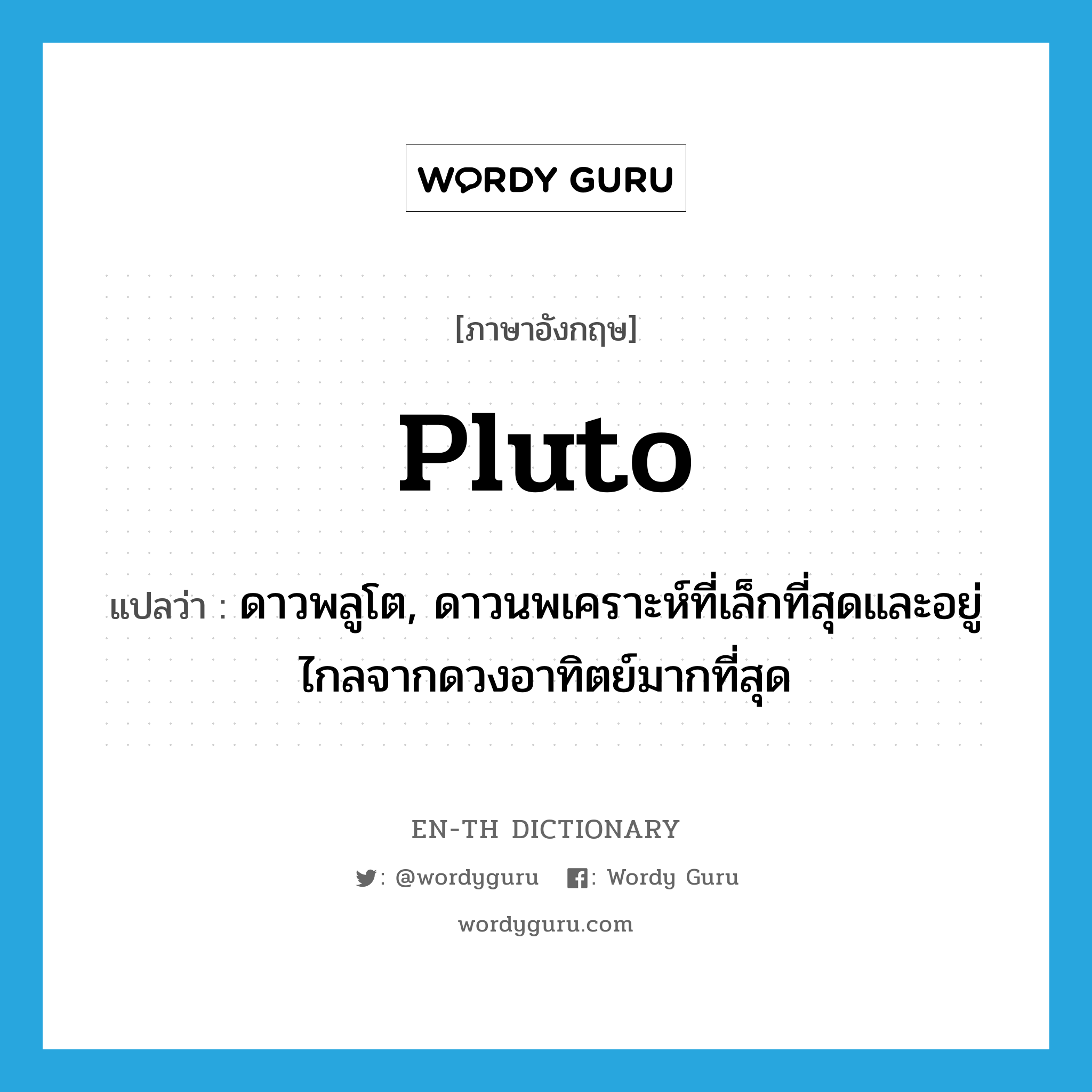 Pluto แปลว่า?, คำศัพท์ภาษาอังกฤษ Pluto แปลว่า ดาวพลูโต, ดาวนพเคราะห์ที่เล็กที่สุดและอยู่ไกลจากดวงอาทิตย์มากที่สุด ประเภท N หมวด N