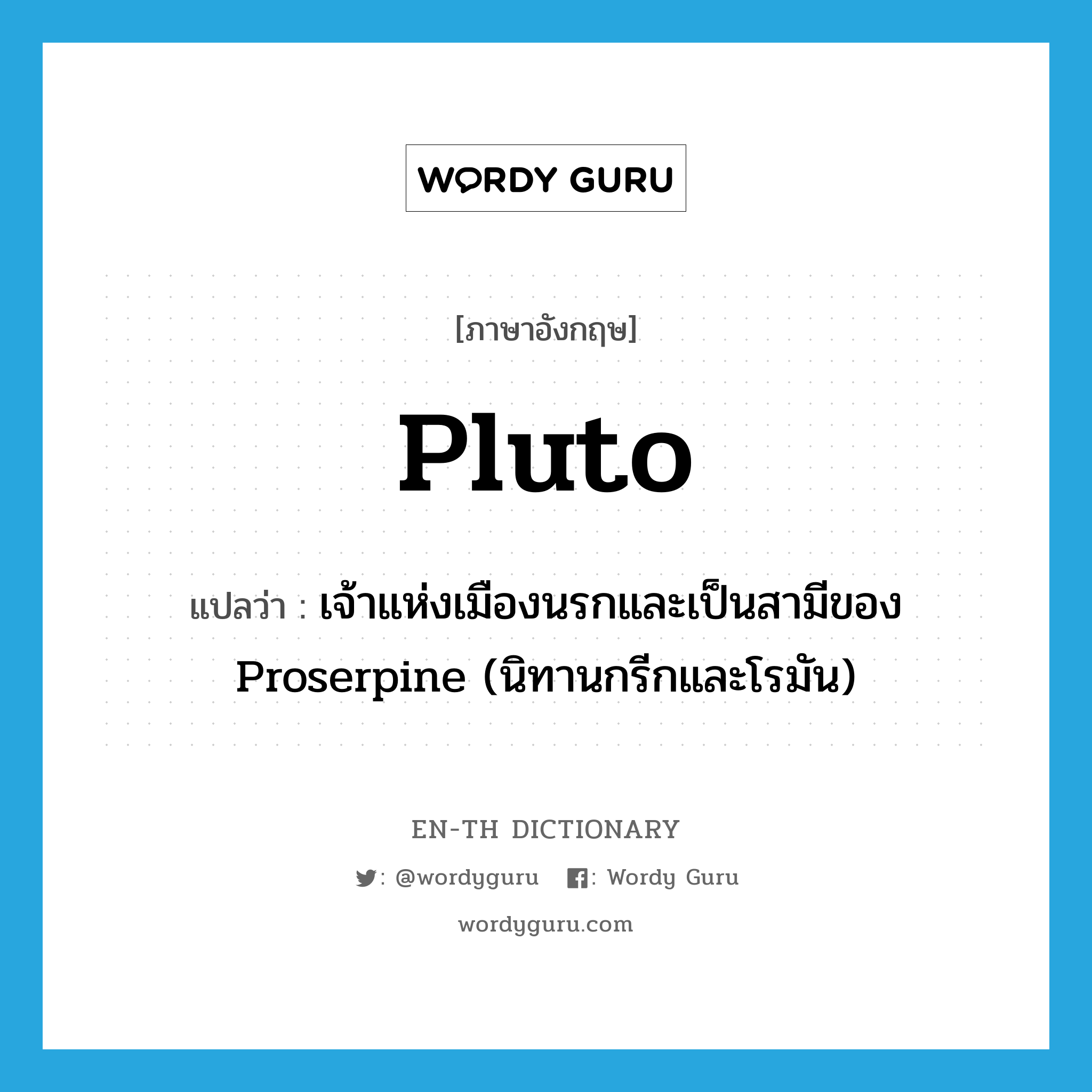 เจ้าแห่งเมืองนรกและเป็นสามีของ Proserpine (นิทานกรีกและโรมัน) ภาษาอังกฤษ?, คำศัพท์ภาษาอังกฤษ เจ้าแห่งเมืองนรกและเป็นสามีของ Proserpine (นิทานกรีกและโรมัน) แปลว่า Pluto ประเภท N หมวด N