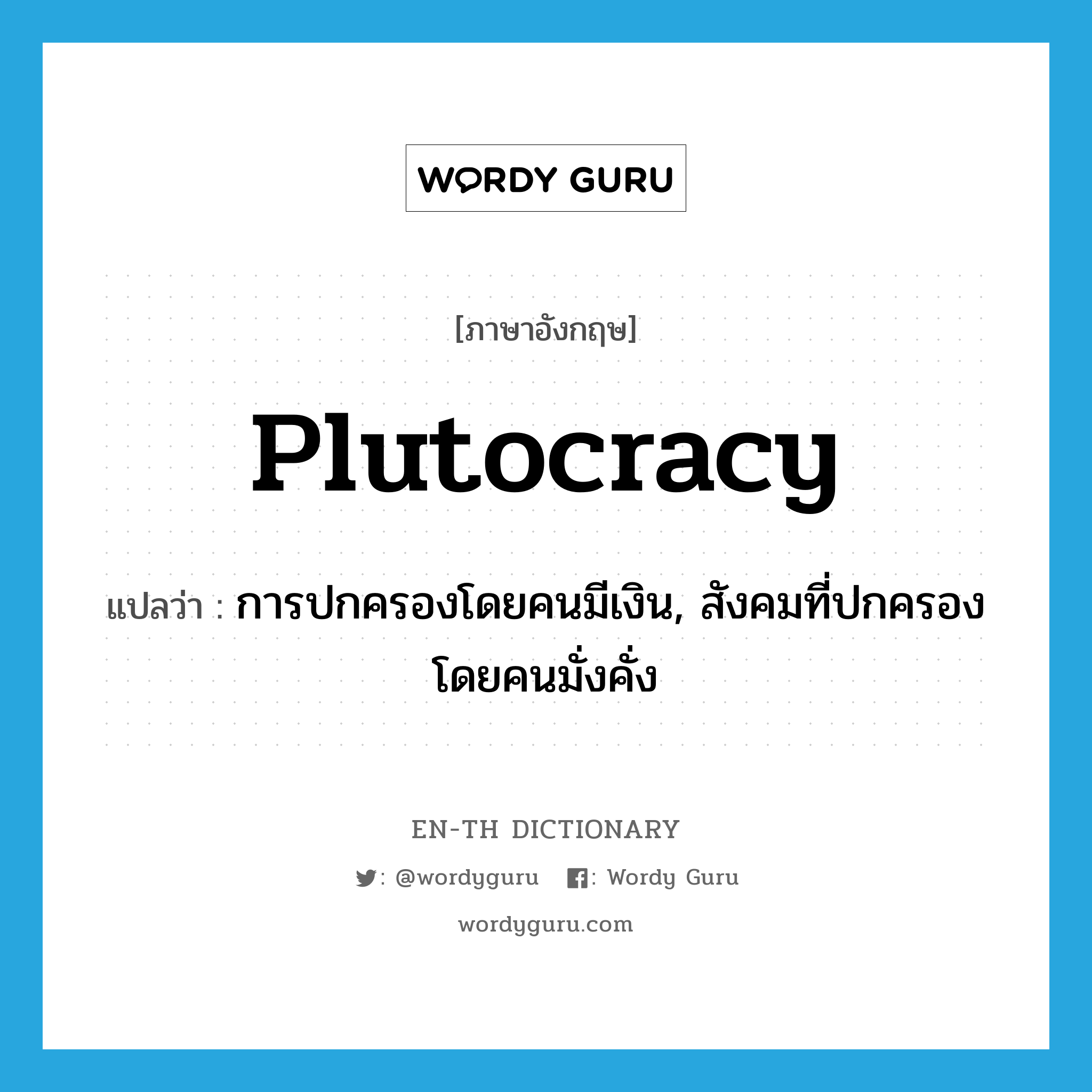 plutocracy แปลว่า?, คำศัพท์ภาษาอังกฤษ plutocracy แปลว่า การปกครองโดยคนมีเงิน, สังคมที่ปกครองโดยคนมั่งคั่ง ประเภท N หมวด N