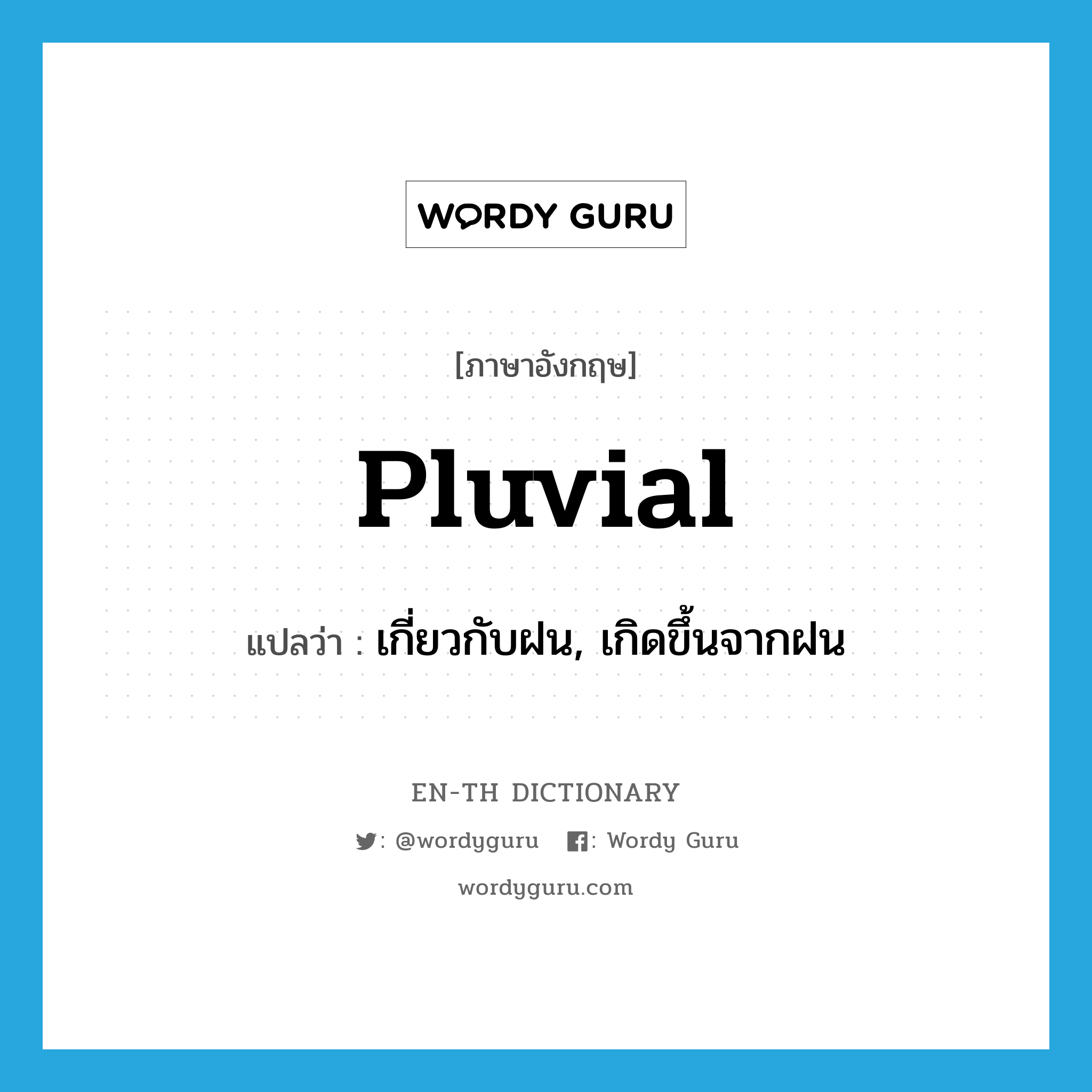 pluvial แปลว่า?, คำศัพท์ภาษาอังกฤษ pluvial แปลว่า เกี่ยวกับฝน, เกิดขึ้นจากฝน ประเภท ADJ หมวด ADJ