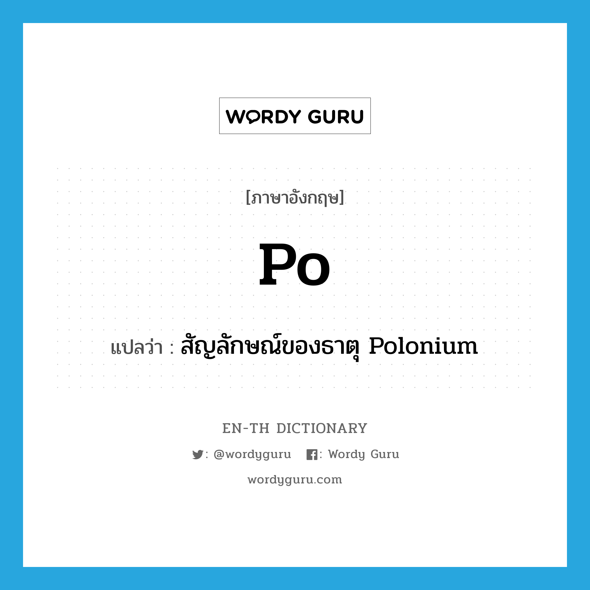 PO แปลว่า?, คำศัพท์ภาษาอังกฤษ Po แปลว่า สัญลักษณ์ของธาตุ Polonium ประเภท N หมวด N