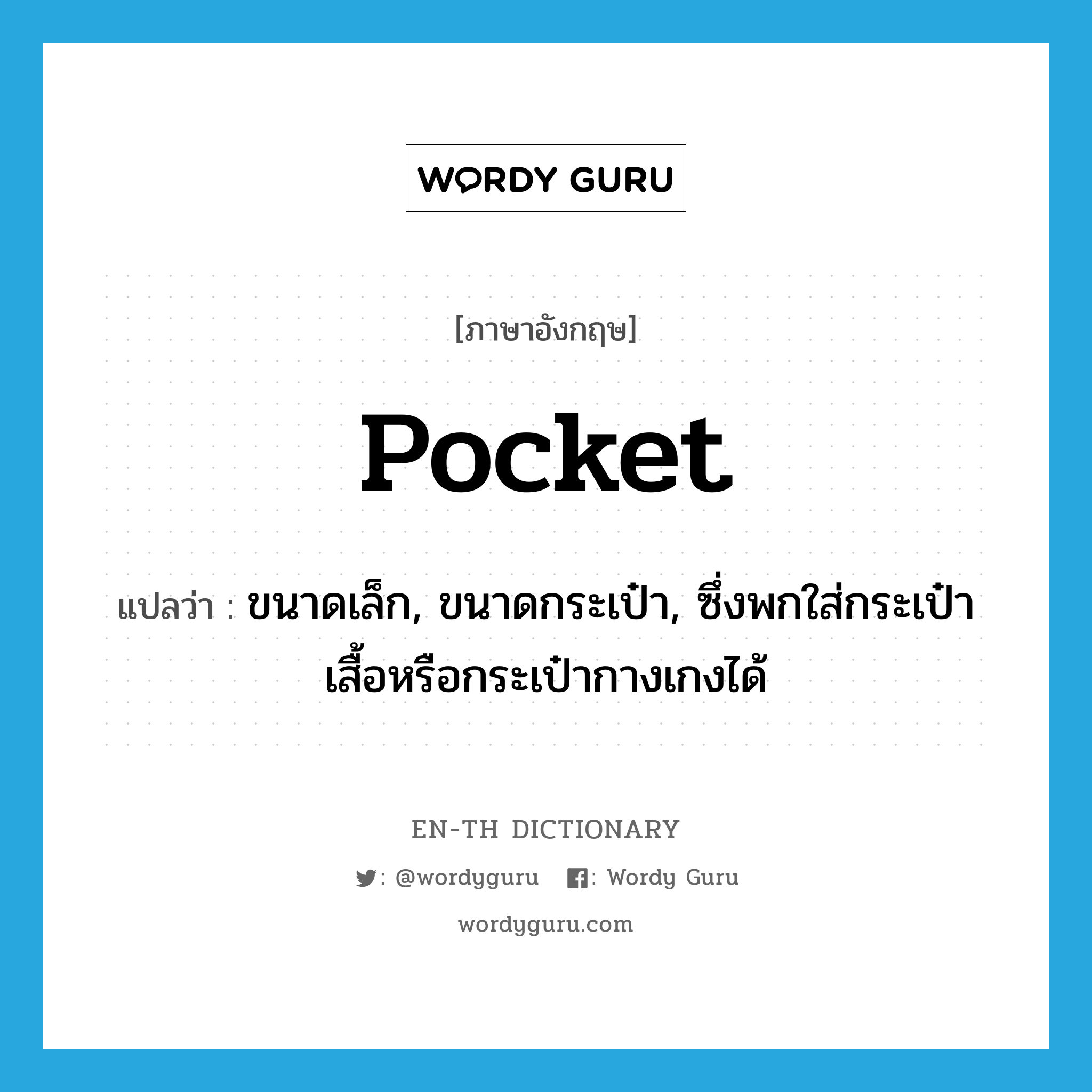 pocket แปลว่า?, คำศัพท์ภาษาอังกฤษ pocket แปลว่า ขนาดเล็ก, ขนาดกระเป๋า, ซึ่งพกใส่กระเป๋าเสื้อหรือกระเป๋ากางเกงได้ ประเภท ADJ หมวด ADJ