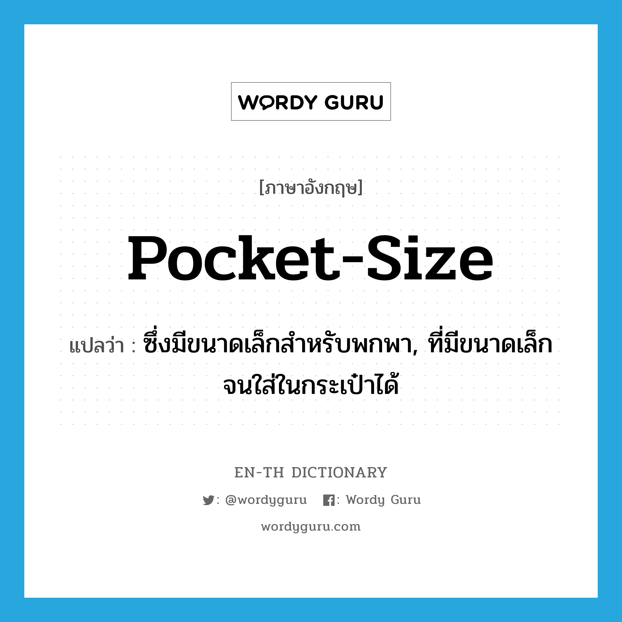 pocket-size แปลว่า?, คำศัพท์ภาษาอังกฤษ pocket-size แปลว่า ซึ่งมีขนาดเล็กสำหรับพกพา, ที่มีขนาดเล็กจนใส่ในกระเป๋าได้ ประเภท ADJ หมวด ADJ